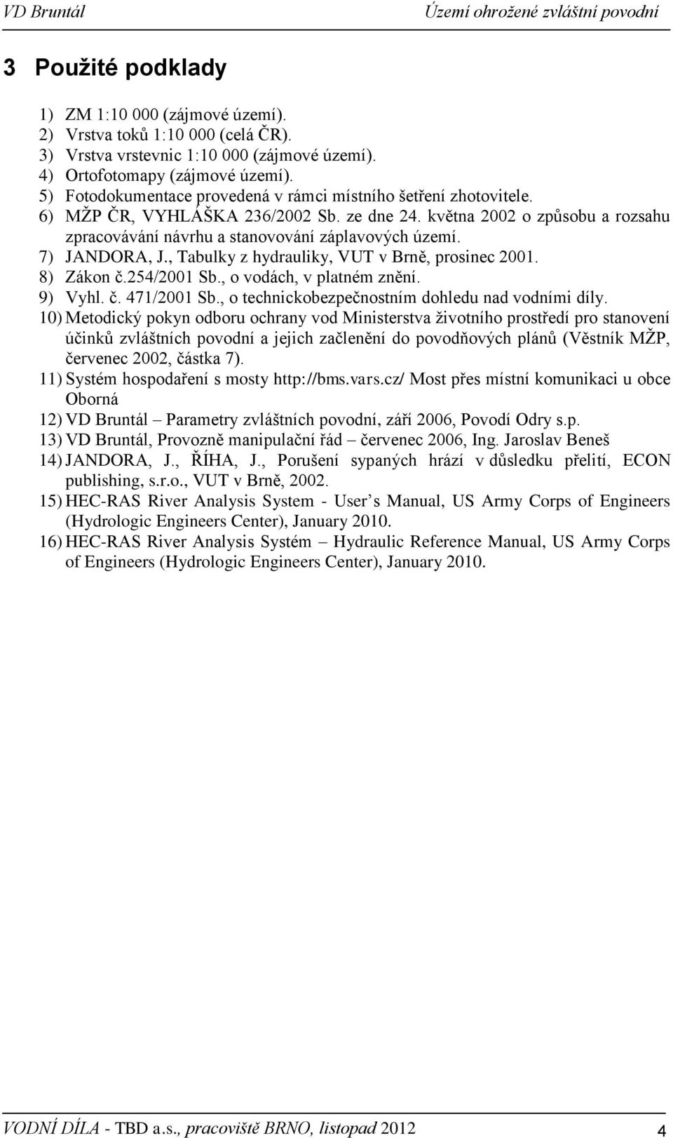 7) JANDORA, J., Tabulky z hydrauliky, VUT v Brně, prosinec 2001. 8) Zákon č.254/2001 Sb., o vodách, v platném znění. 9) Vyhl. č. 471/2001 Sb., o technickobezpečnostním dohledu nad vodními díly.