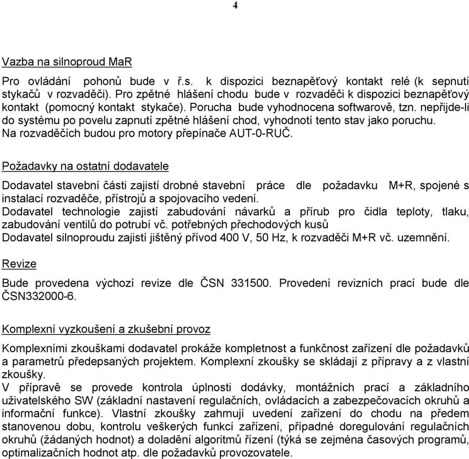 nepřijde-li do systému po povelu zapnutí zpětné hlášení chod, vyhodnotí tento stav jako poruchu. Na rozvaděčích budou pro motory přepínače AUT-0-RUČ.