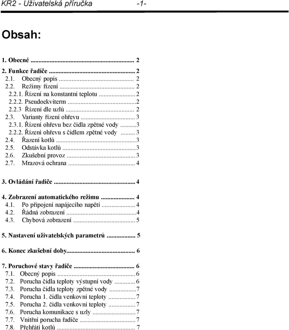 ..3 2.7. Mrazová ochrana...4 3. Ovládání řadiče...4 4. Zobrazení automatického režimu... 4 4.1. Po připojení napájecího napětí...4 4.2. Řádná zobrazení...4 4.3. Chybová zobrazení...5 5.