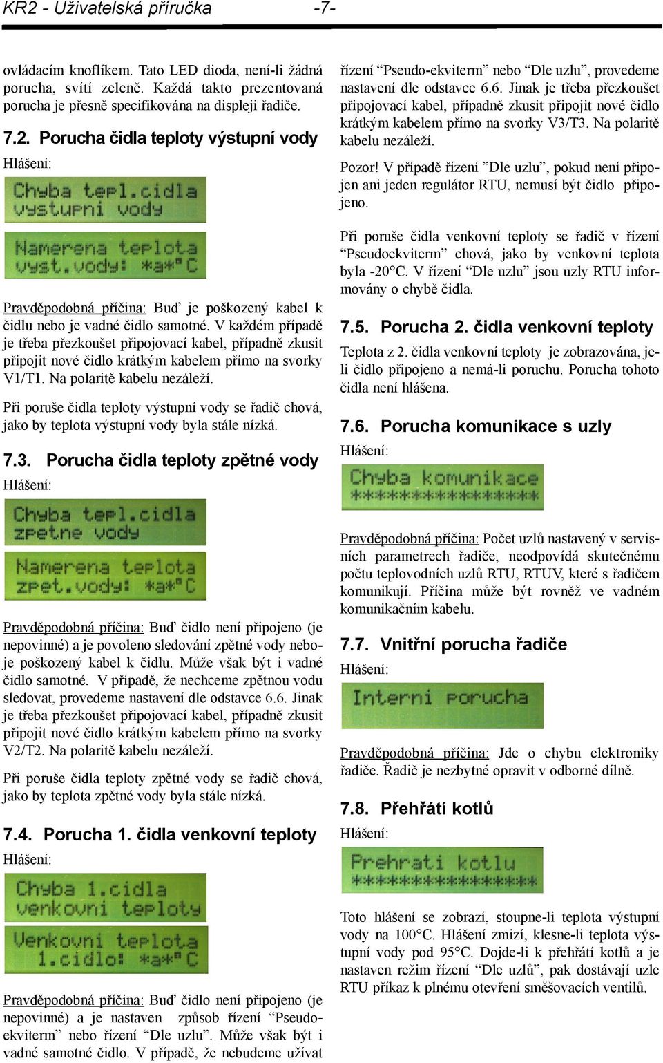 Při poruše čidla teploty výstupní vody se řadič chová, jako by teplota výstupní vody byla stále nízká. 7.3.