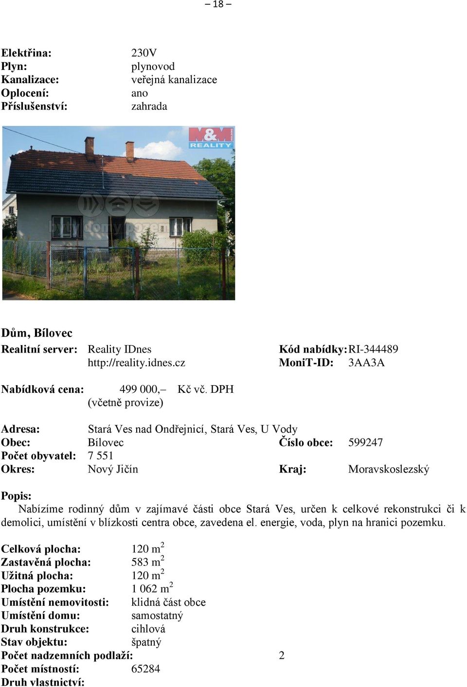 DPH (včetně provize) Adresa: Stará Ves nad Ondřejnicí, Stará Ves, U Vody Obec: Bílovec Číslo obce: 599247 Počet obyvatel: 7 551 Okres: Nový Jičín Kraj: Moravskoslezský Popis: Nabízíme rodinný dům v