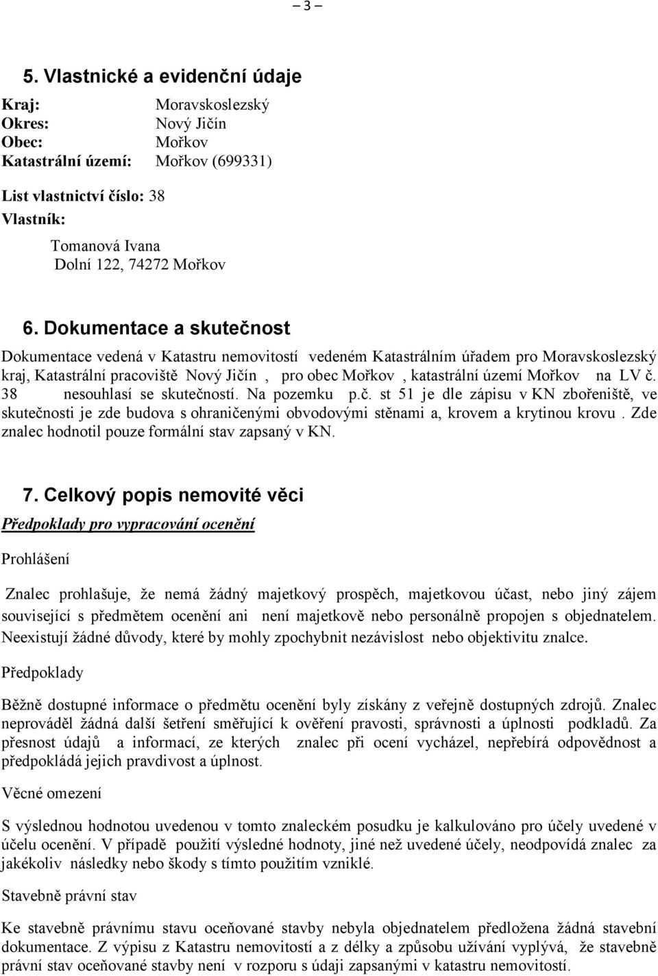 na LV č. 38 nesouhlasí se skutečností. Na pozemku p.č. st 51 je dle zápisu v KN zbořeniště, ve skutečnosti je zde budova s ohraničenými obvodovými stěnami a, krovem a krytinou krovu.