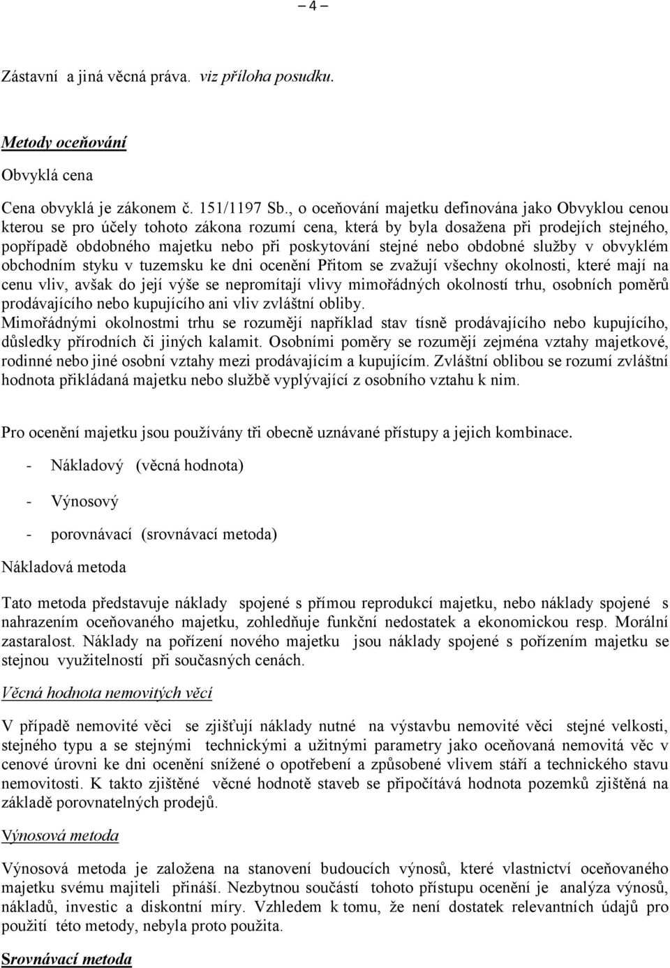 stejné nebo obdobné služby v obvyklém obchodním styku v tuzemsku ke dni ocenění Přitom se zvažují všechny okolnosti, které mají na cenu vliv, avšak do její výše se nepromítají vlivy mimořádných