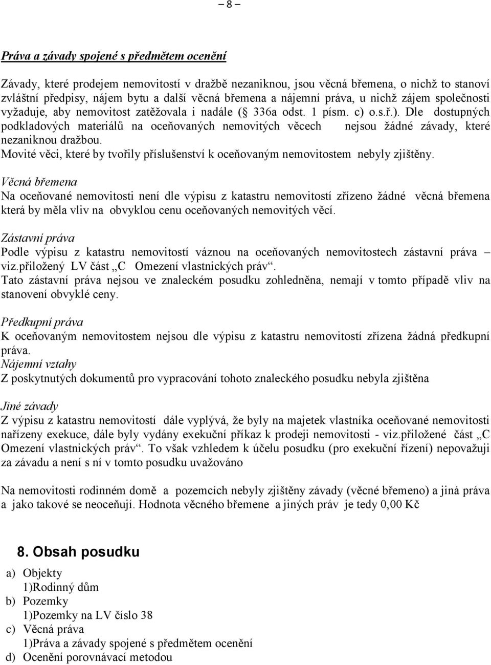 o.s.ř.). Dle dostupných podkladových materiálů na oceňovaných nemovitých věcech nejsou žádné závady, které nezaniknou dražbou.