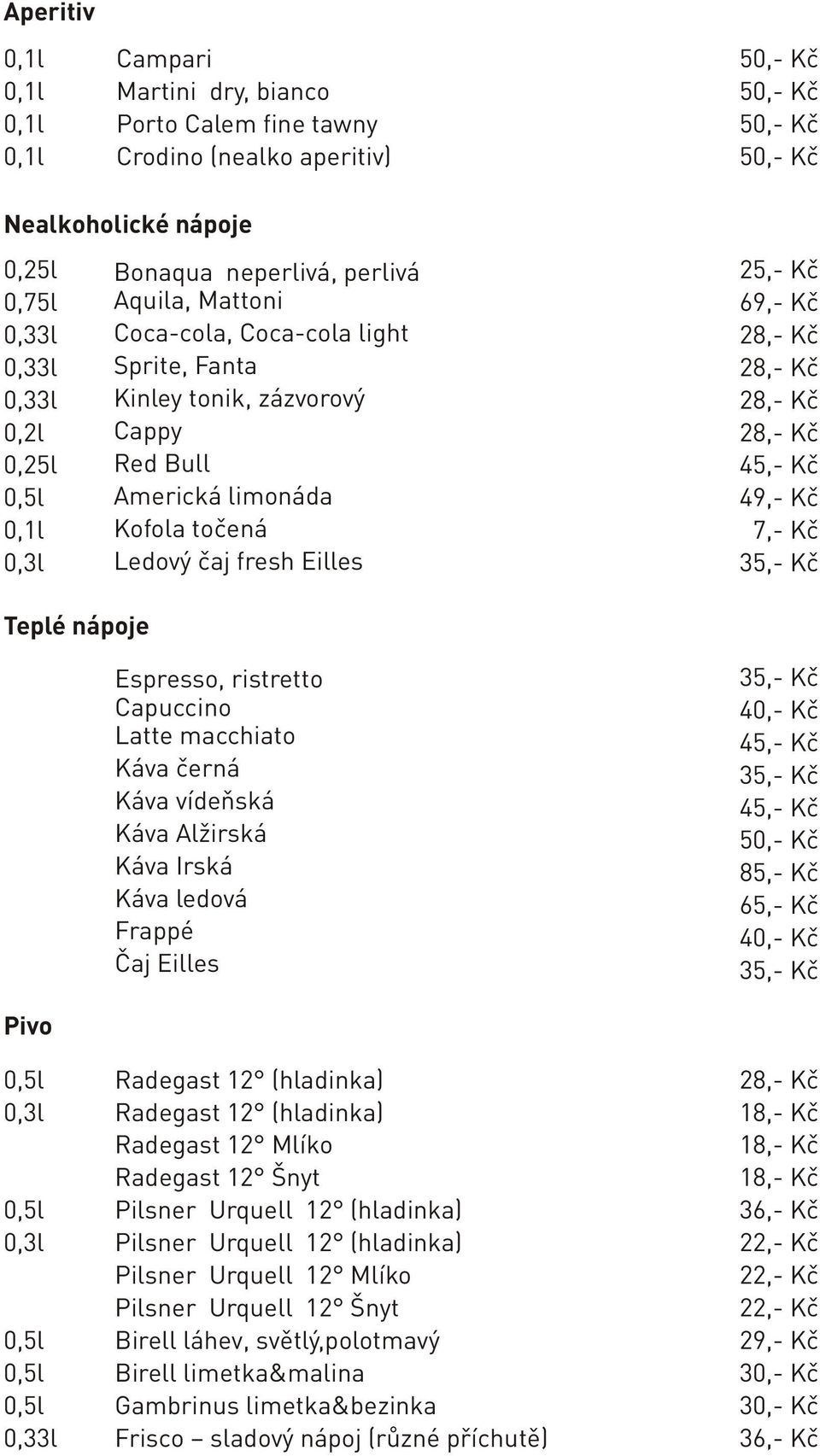 7,- Kč Teplé nápoje Espresso, ristretto Capuccino Latte macchiato Káva černá Káva vídeňská Káva Alžirská Káva Irská Káva ledová Frappé Čaj Eilles 85,- Kč 65,- Kč Pivo 0,3l 0,3l 0,33l Radegast 12