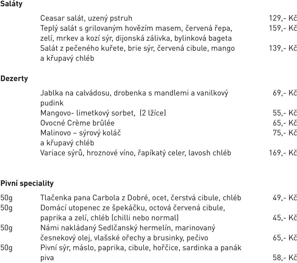 křupavý chléb Variace sýrů, hroznové víno, řapíkatý celer, lavosh chléb 69,- Kč 55,- Kč 65,- Kč 75,- Kč 169,- Kč Pivní speciality 50g 50g 50g 50g Tlačenka pana Carbola z Dobré, ocet, čerstvá cibule,