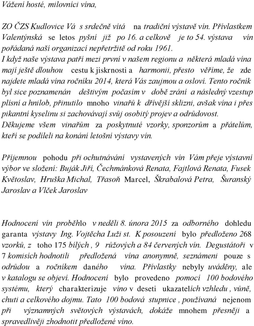 I když naše výstava patří mezi první v našem regionu a některá mladá vína mají ještě dlouhou cestu k jiskrnosti a harmonii, přesto věříme, že zde najdete mladá vína ročníku 2014, která Vás zaujmou a