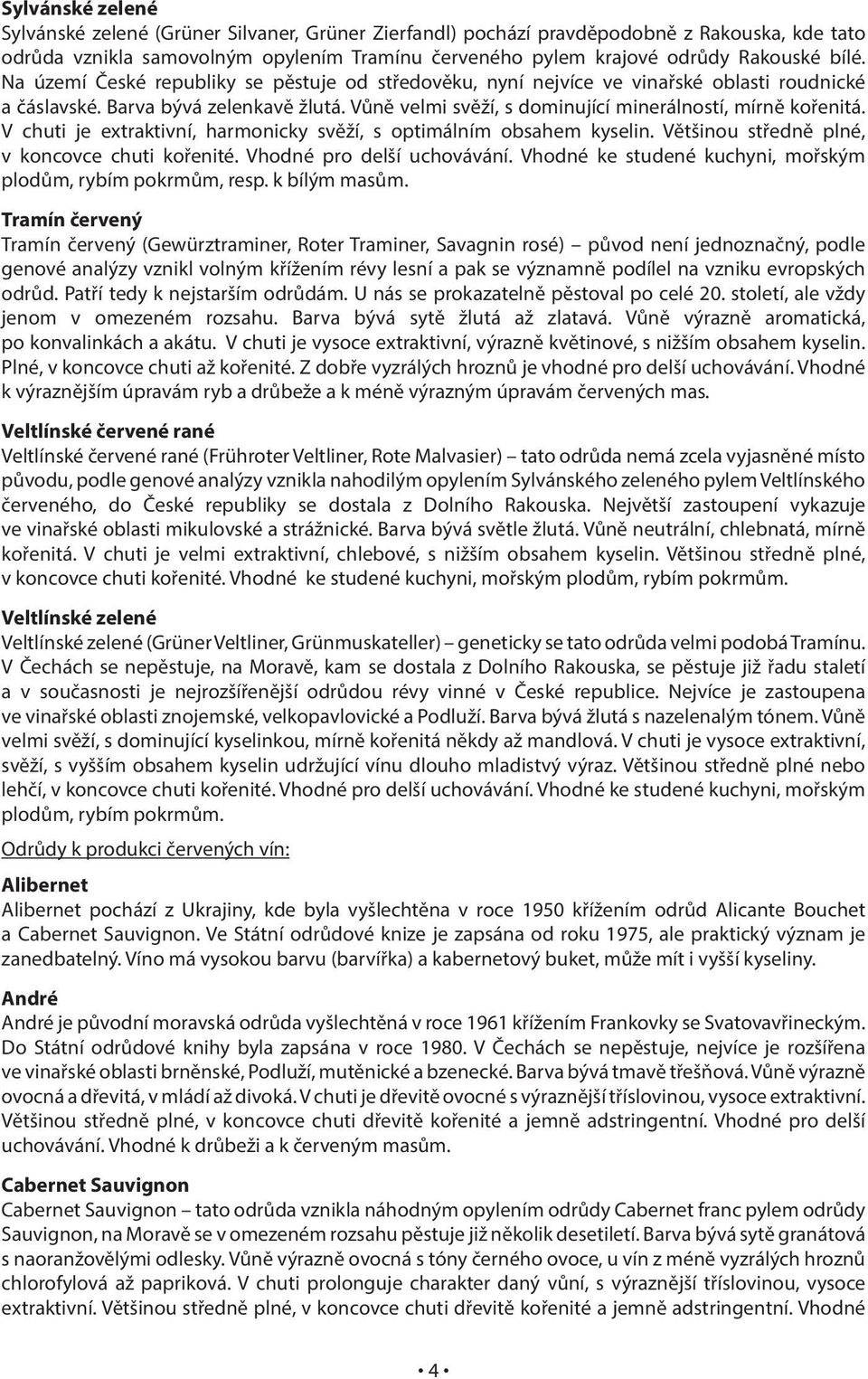 Vůně velmi svěží, s dominující minerálností, mírně kořenitá. V chuti je extraktivní, harmonicky svěží, s optimálním obsahem kyselin. Většinou středně plné, v koncovce chuti kořenité.