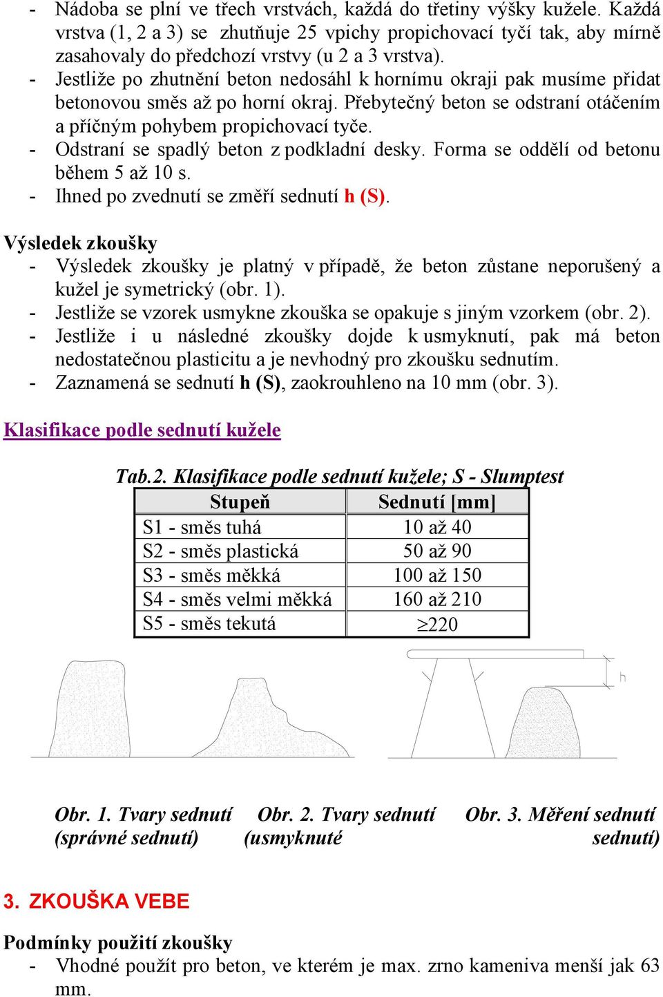 - Odstraní se spadlý beton z podkladní desky. Forma se oddělí od betonu během 5 až 10 s. - Ihned po zvednutí se změří sednutí h (S).