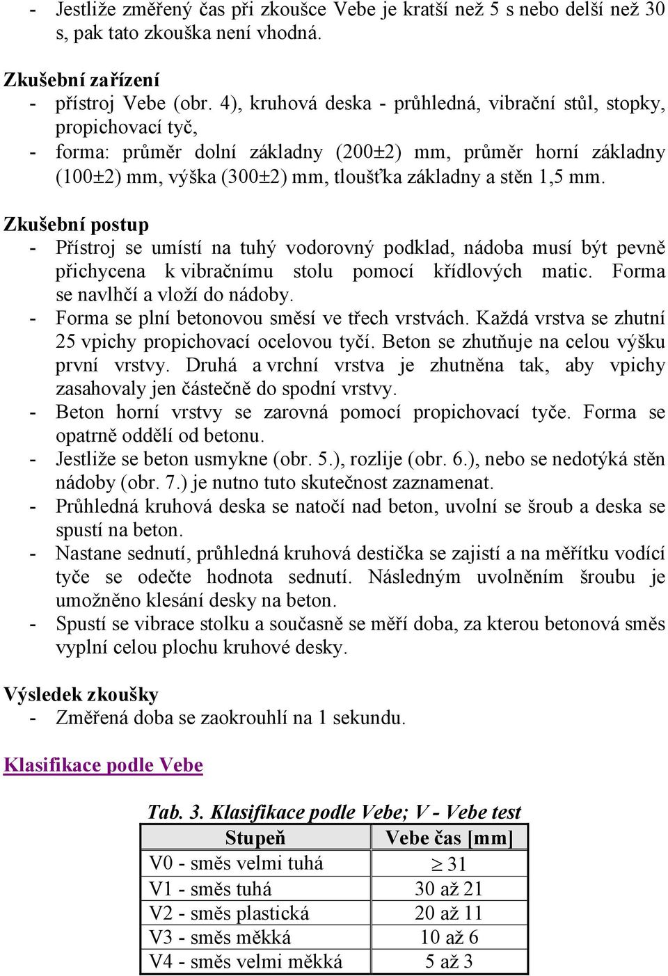 Zkušební postup - Přístroj se umístí na tuhý vodorovný podklad, nádoba musí být pevně přichycena k vibračnímu stolu pomocí křídlových matic. Forma se navlhčí a vloží do nádoby.