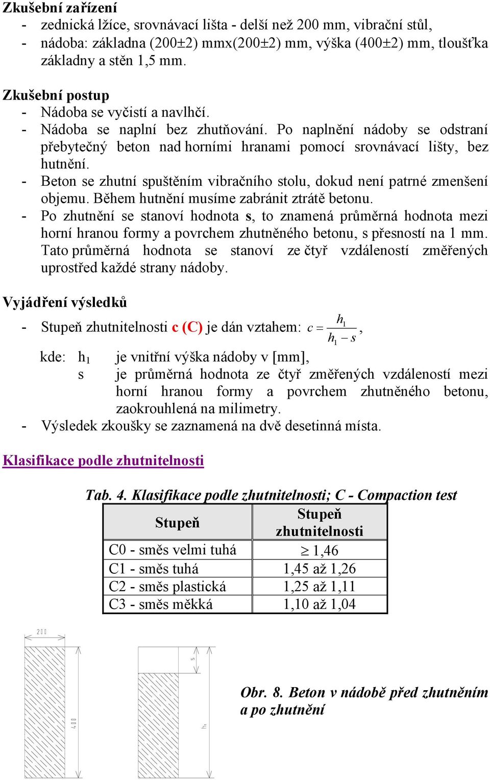 - Beton se zhutní spuštěním vibračního stolu, dokud není patrné zmenšení objemu. Během hutnění musíme zabránit ztrátě betonu.