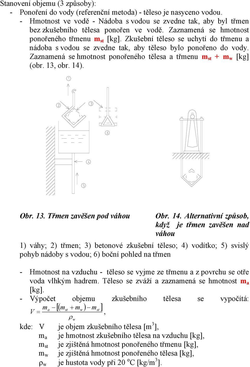 Zaznamená se hmotnost ponořeného tělesa a třmenu m st + m w [kg] (obr. 13, obr. 14)