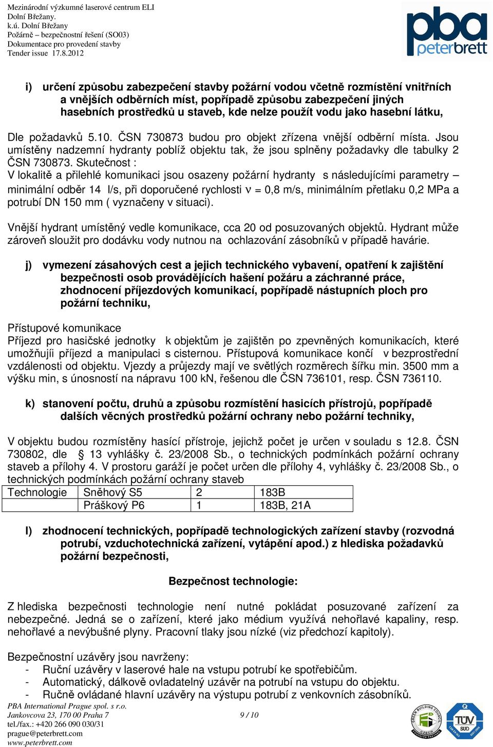 Jsou umístěny nadzemní hydranty poblíž objektu tak, že jsou splněny požadavky dle tabulky 2 ČSN 730873.