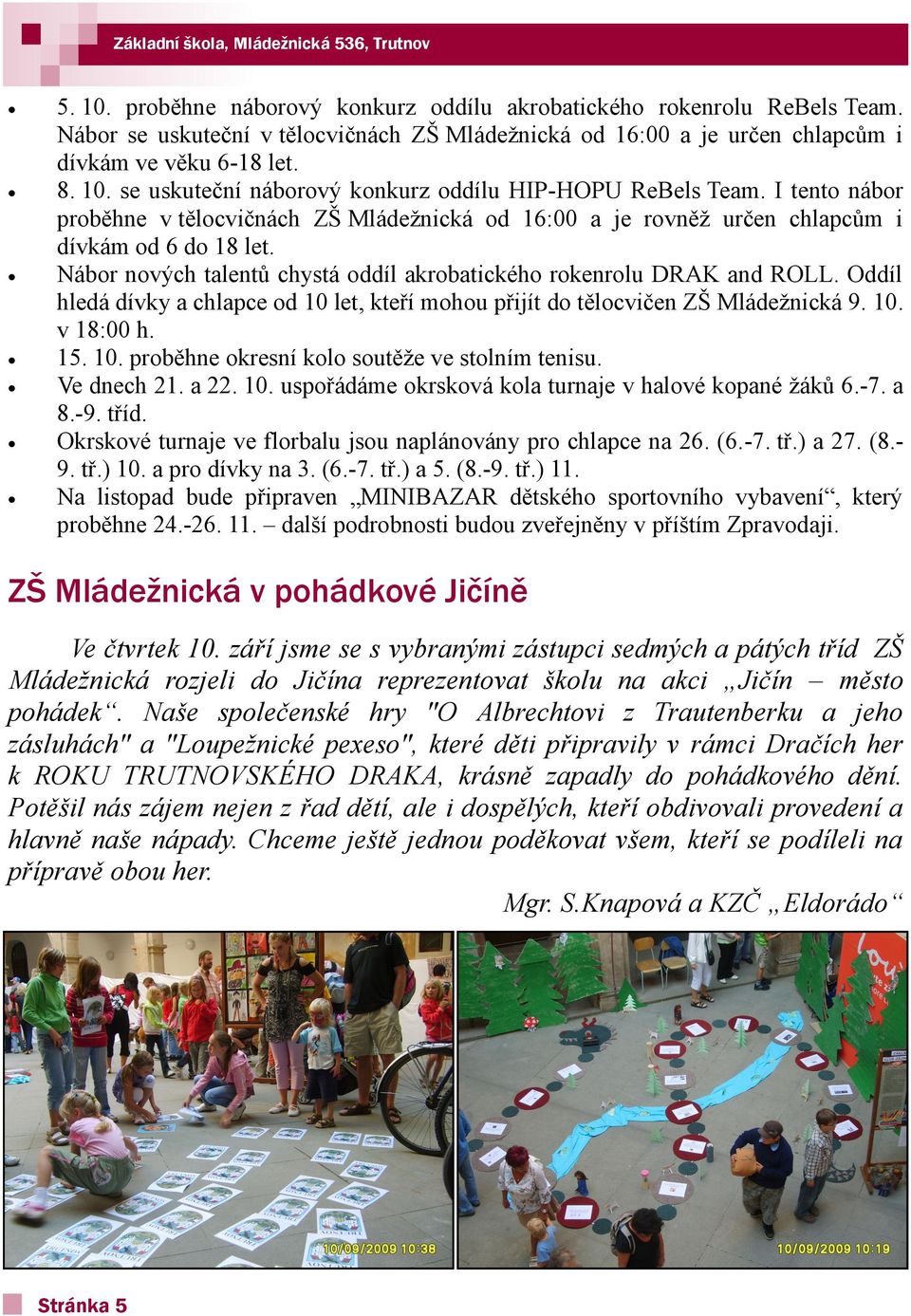 I tento nábor proběhne v tělocvičnách ZŠ Mládeţnická od 16:00 a je rovněţ určen chlapcům i dívkám od 6 do 18 let. Nábor nových talentů chystá oddíl akrobatického rokenrolu DRAK and ROLL.