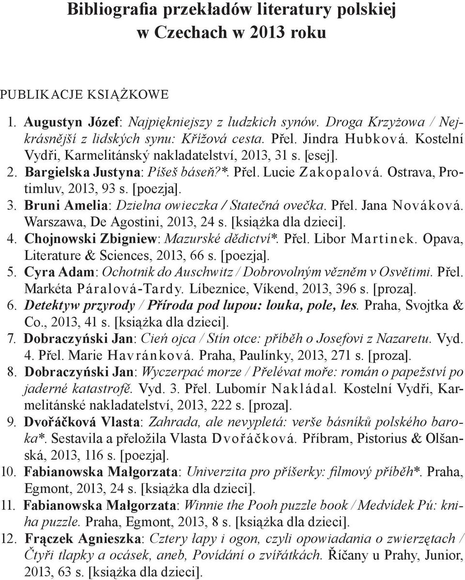 Ostrava, Protimluv, 2013, 93 s. [poezja]. 3. Bruni Amelia: Dzielna owieczka / Statečná ovečka. Přel. Jana Nováková. Warszawa, De Agostini, 2013, 24 s. [książka dla dzieci]. 4.