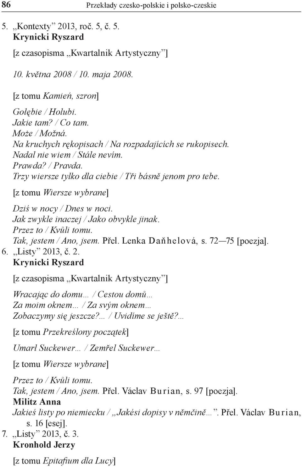 Trzy wiersze tylko dla ciebie / Tři básně jenom pro tebe. [z tomu Wiersze wybrane] Dziś w nocy / Dnes w noci. Jak zwykle inaczej / Jako obvykle jinak. Przez to / Kvůli tomu. Tak, jestem / Ano, jsem.