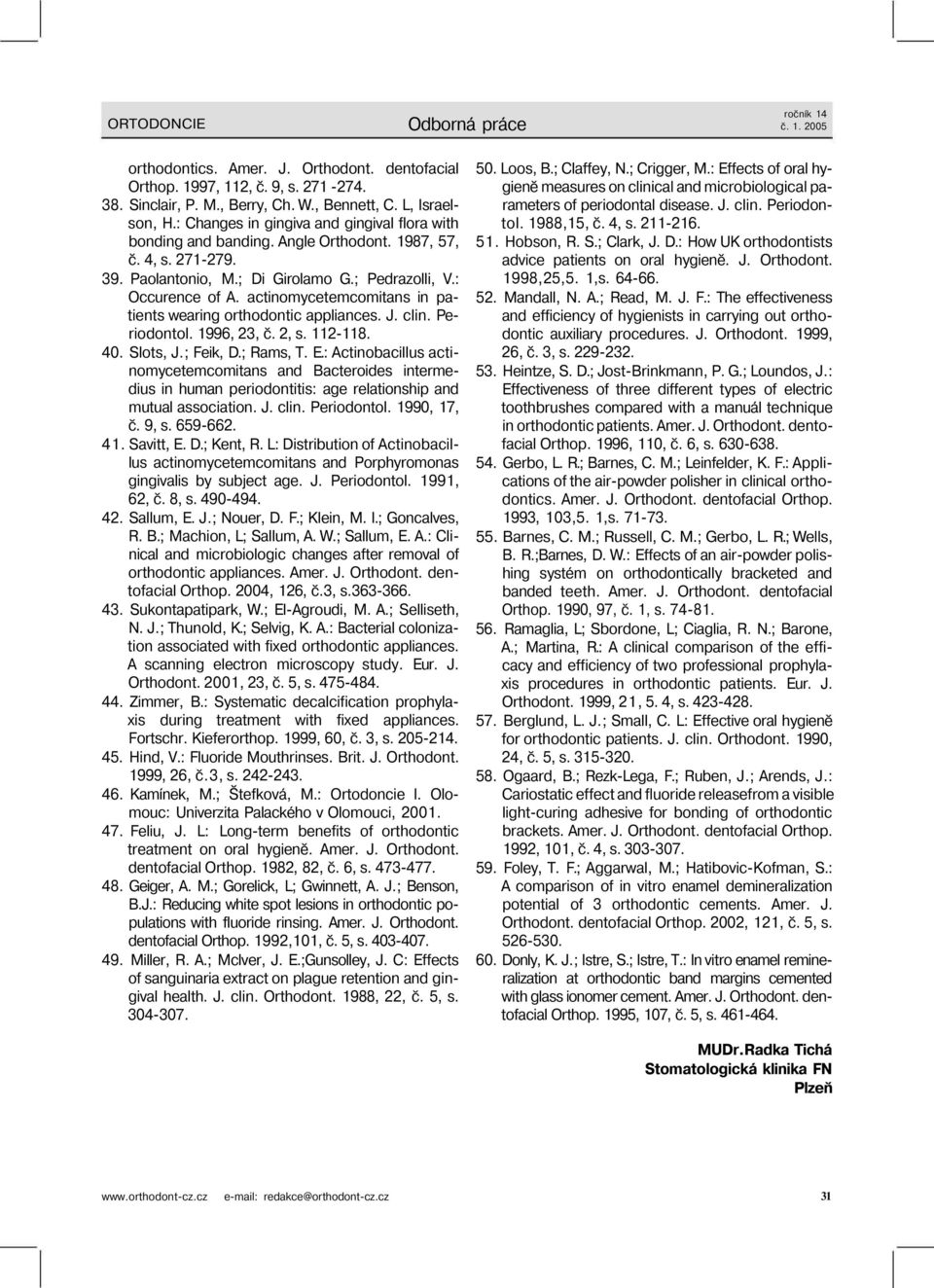 actinomycetemcomitans in patients wearing orthodontic appliances. J. clin. Periodontol. 1996, 23, č. 2, s. 112-118. 40. Slots, J.; Feik, D.; Rams, T. E.