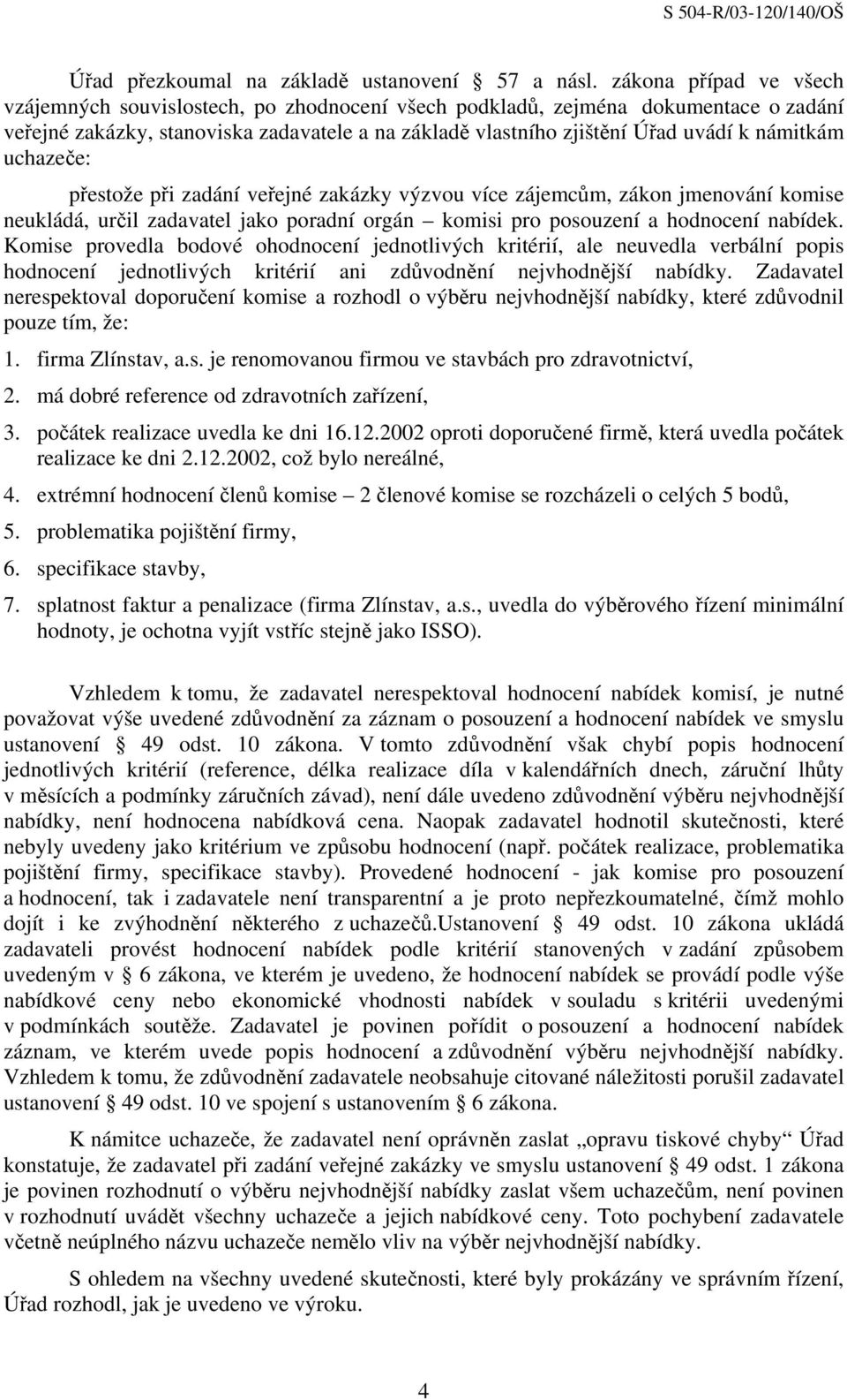 námitkám uchazeče: přestože při zadání veřejné zakázky výzvou více zájemcům, zákon jmenování komise neukládá, určil zadavatel jako poradní orgán komisi pro posouzení a hodnocení nabídek.