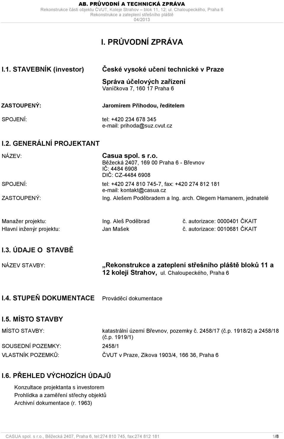 prihoda@suz.cvut.cz I.2. GENERÁLNÍ PROJEKTANT NÁZEV: Casua spol. s r.o. Běžecká 2407, 169 00 Praha 6 - Břevnov IČ: 4484 6908 DIČ: CZ-4484 6908 SPOJENÍ: tel: +420 274 810 745-7, fax: +420 274 812 181 e-mail: kontakt@casua.