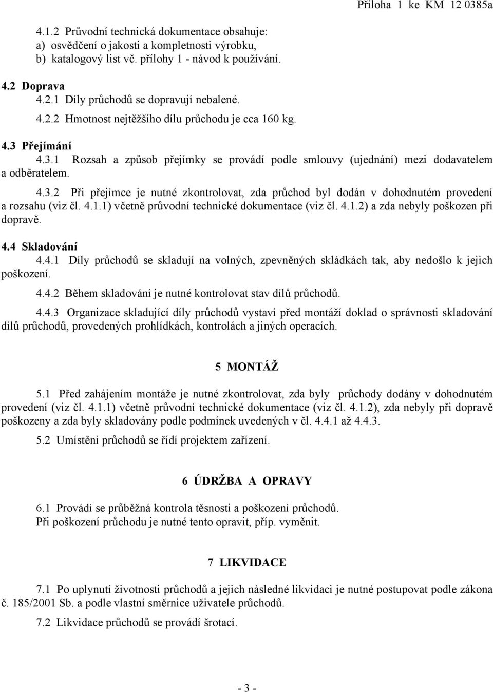 4.1.1) včetně průvodní technické dokumentace (viz čl. 4.1.2) a zda nebyly poškozen při dopravě. 4.4 Skladování 4.4.1 Díly průchodů se skladují na volných, zpevněných skládkách tak, aby nedošlo k jejich poškození.