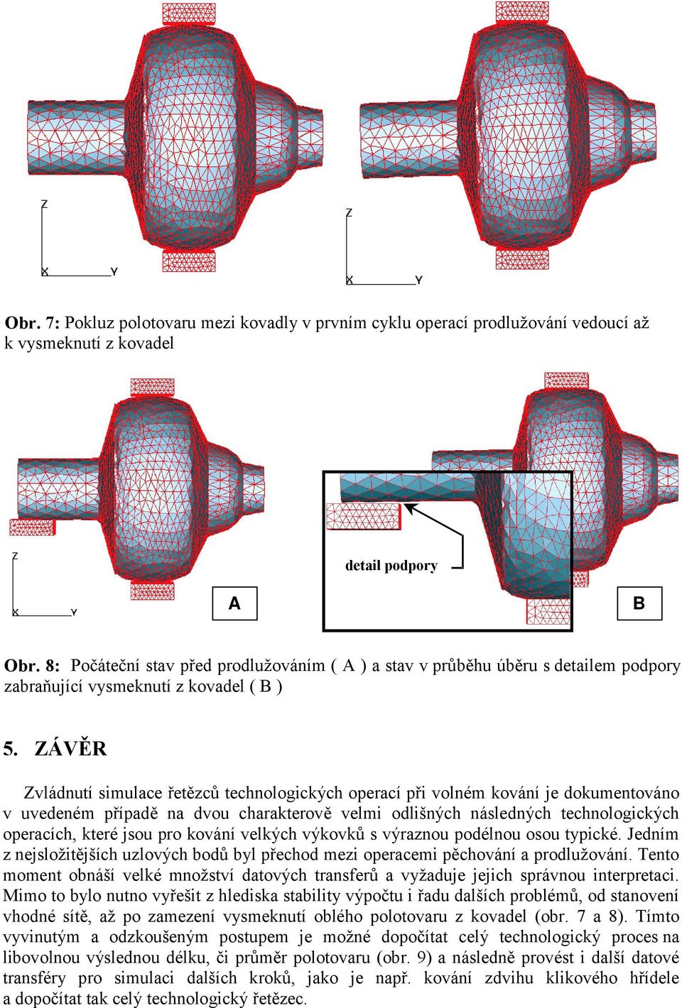 ZÁVĚR Zvládnutí simulace řetězců technologických operací při volném kování je dokumentováno v uvedeném případě na dvou charakterově velmi odlišných následných technologických operacích, které jsou