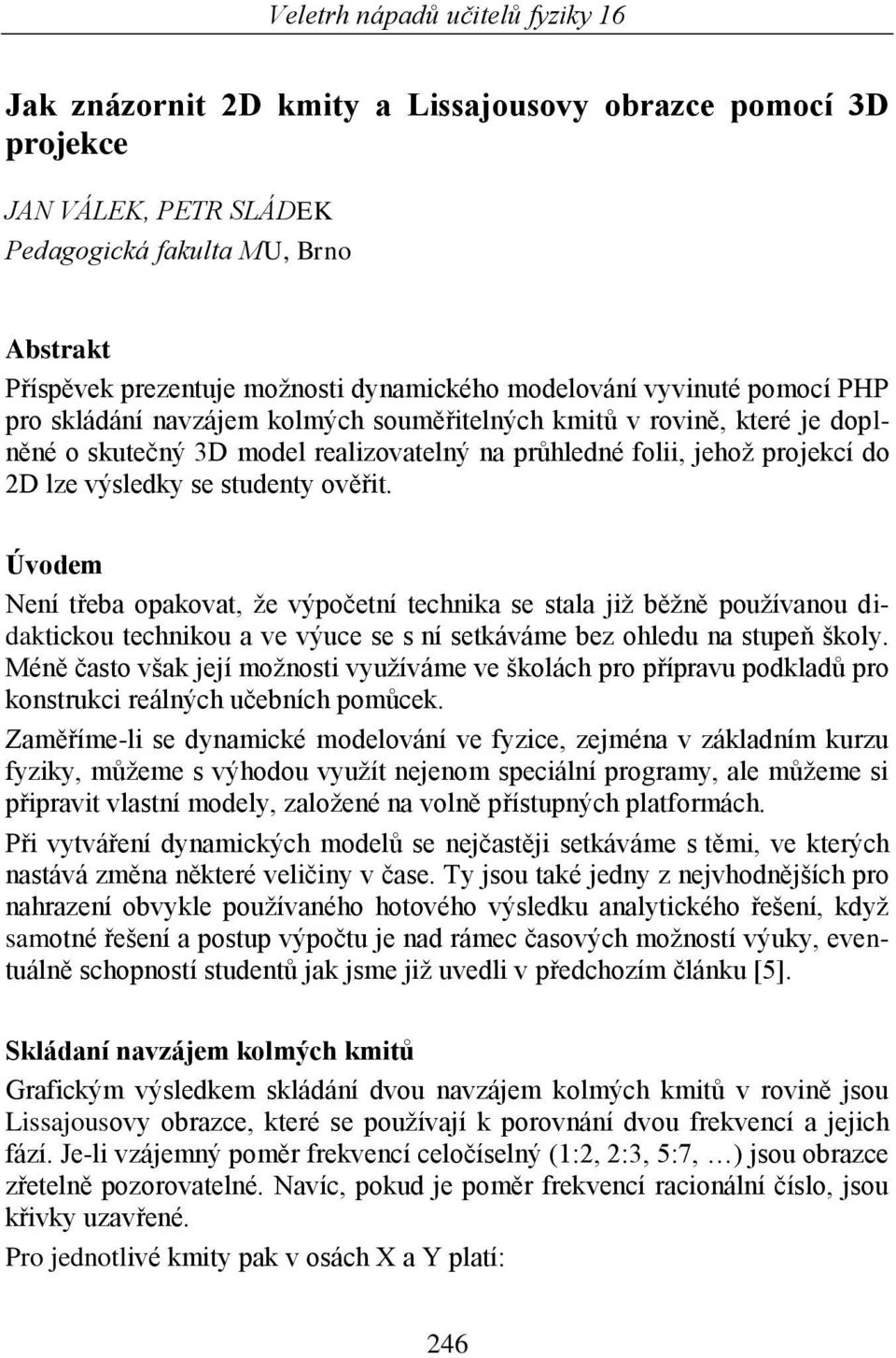 Úvodem Není třeba opakovat, ţe výpočetní technika se stala jiţ běţně pouţívanou didaktickou technikou a ve výuce se s ní setkáváme bez ohledu na stupeň školy.