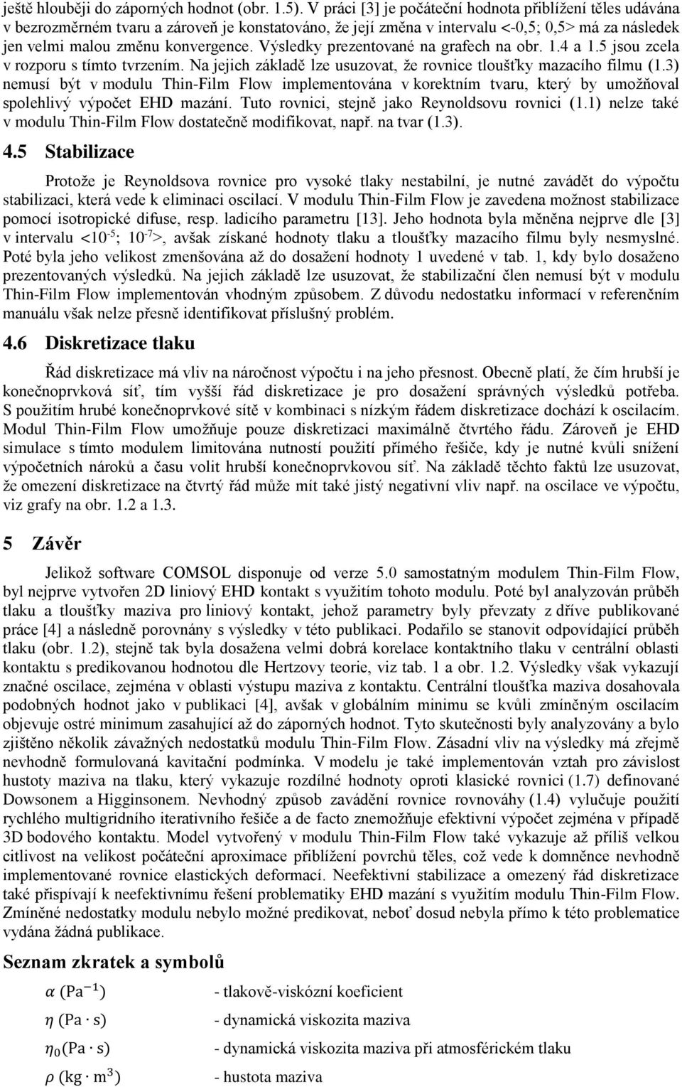 Výsledky prezentované na grafech na obr. 1.4 a 1.5 jsou zcela v rozporu s tímto tvrzením. Na jejich základě lze usuzovat, že rovnice tloušťky mazacího filmu (1.