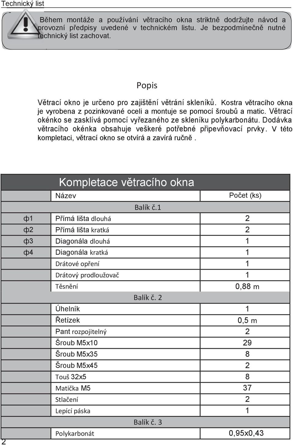 Větrací okénko se zasklívá pomocí vyřezaného ze skleníku polykarbonátu. Dodávka větracího okénka obsahuje veškeré potřebné připevňovací prvky. V této kompletaci, větrací okno se otvírá a zavírá ručně.