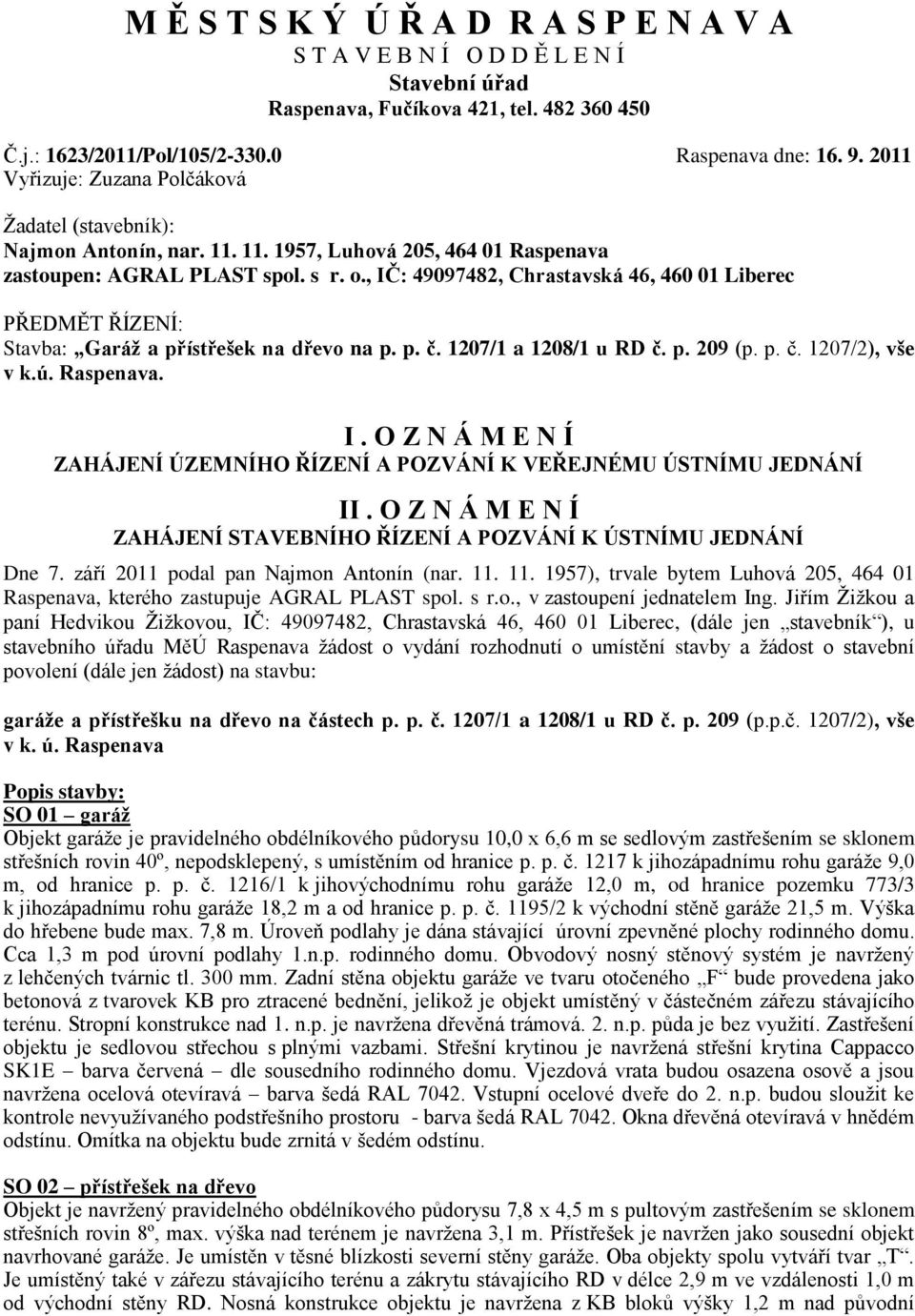 , IČ: 49097482, Chrastavská 46, 460 01 Liberec PŘEDMĚT ŘÍZENÍ: Stavba: Garáž a přístřešek na dřevo na p. p. č. 1207/1 a 1208/1 u RD č. p. 209 (p. p. č. 1207/2), vše v k.ú. Raspenava. I. O Z N Á M E N Í ZAHÁJENÍ ÚZEMNÍHO ŘÍZENÍ A POZVÁNÍ K VEŘEJNÉMU ÚSTNÍMU JEDNÁNÍ II.