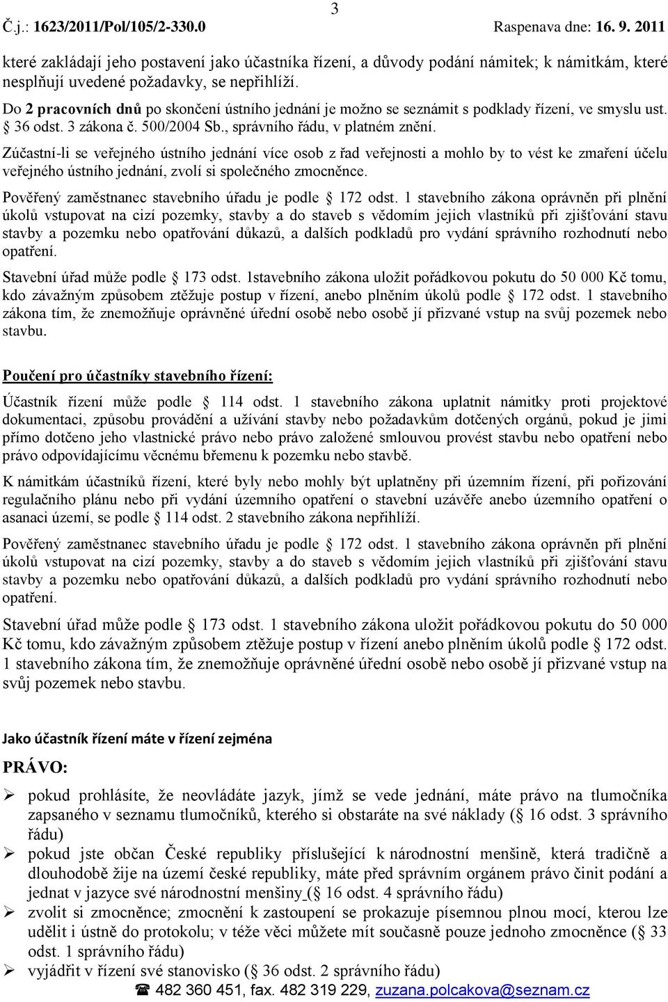 Do 2 pracovních dnů po skončení ústního jednání je možno se seznámit s podklady řízení, ve smyslu ust. 36 odst. 3 zákona č. 500/2004 Sb., správního řádu, v platném znění.