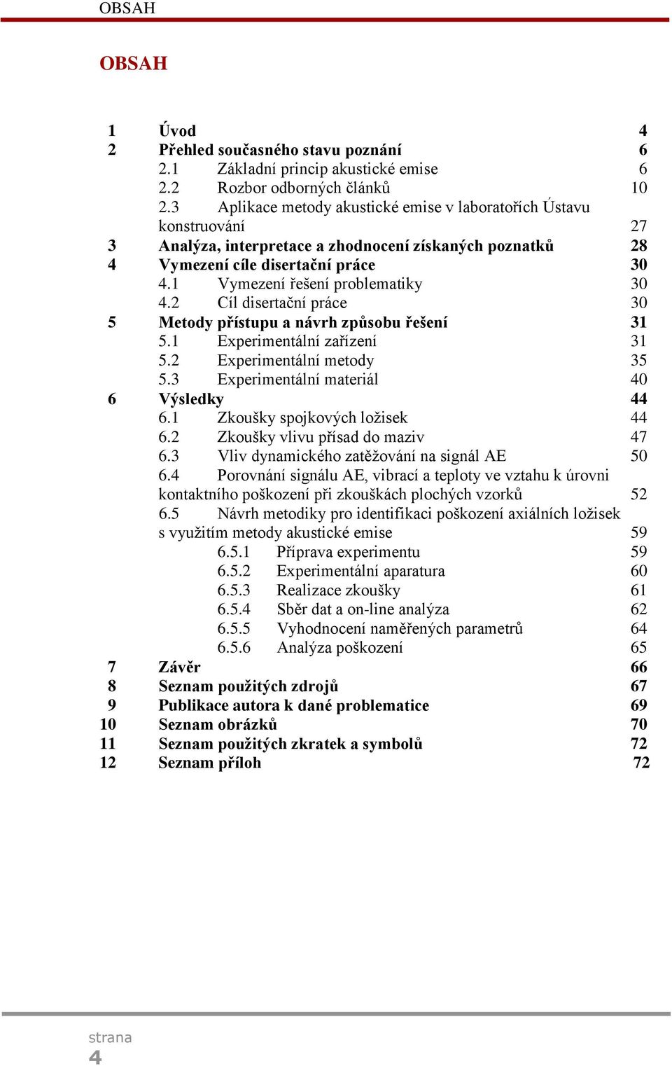 1 Vymezení řešení problematiky 30 4.2 Cíl disertační práce 30 5 Metody přístupu a návrh způsobu řešení 31 5.1 Experimentální zařízení 31 5.2 Experimentální metody 35 5.