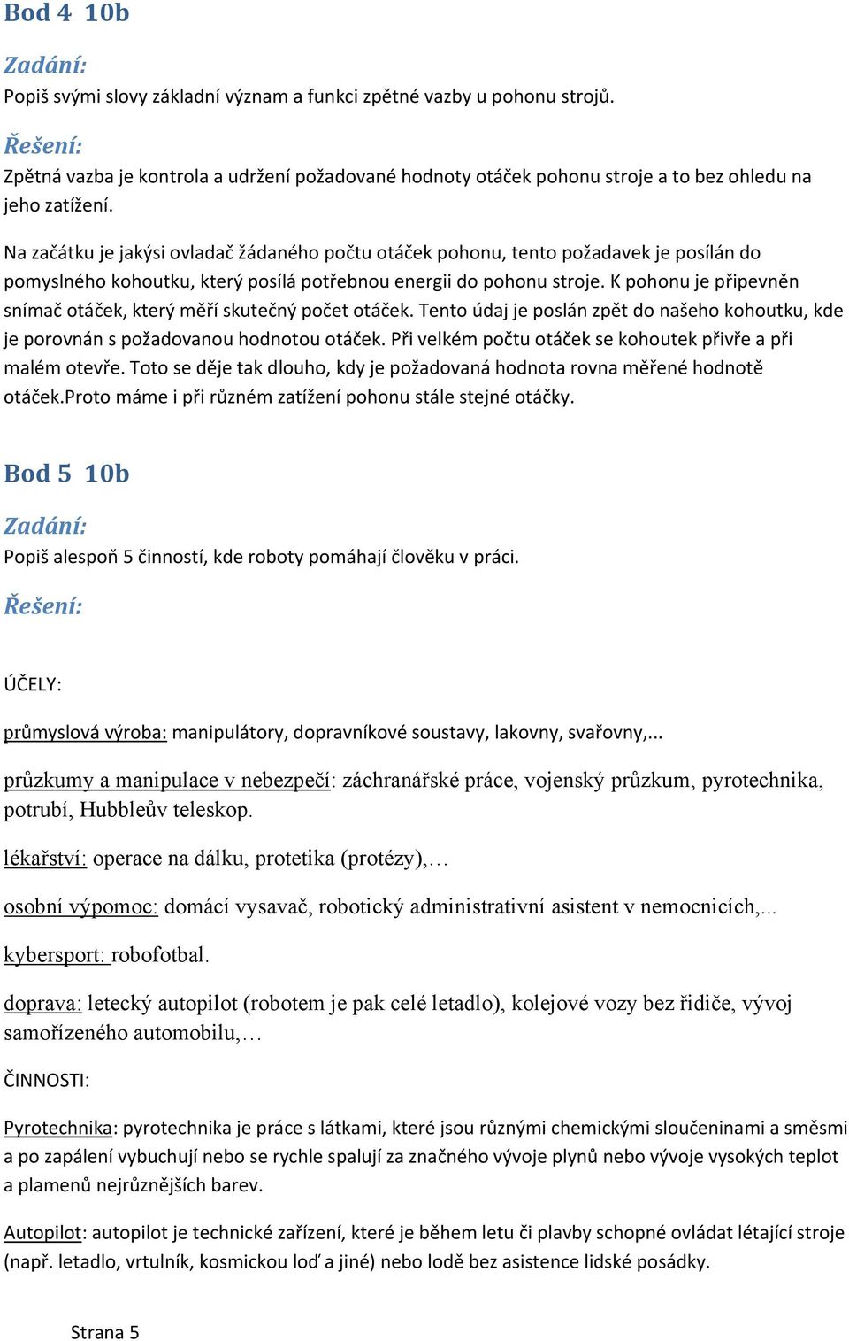 K pohonu je připevněn snímač otáček, který měří skutečný počet otáček. Tento údaj je poslán zpět do našeho kohoutku, kde je porovnán s požadovanou hodnotou otáček.