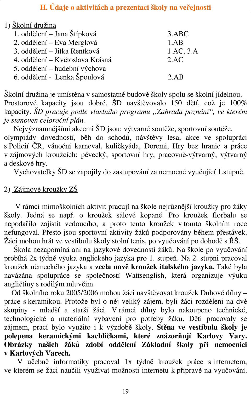 Prostorové kapacity jsou dobré. ŠD navštěvovalo 150 dětí, což je 100% kapacity. ŠD pracuje podle vlastního programu Zahrada poznání, ve kterém je stanoven celoroční plán.