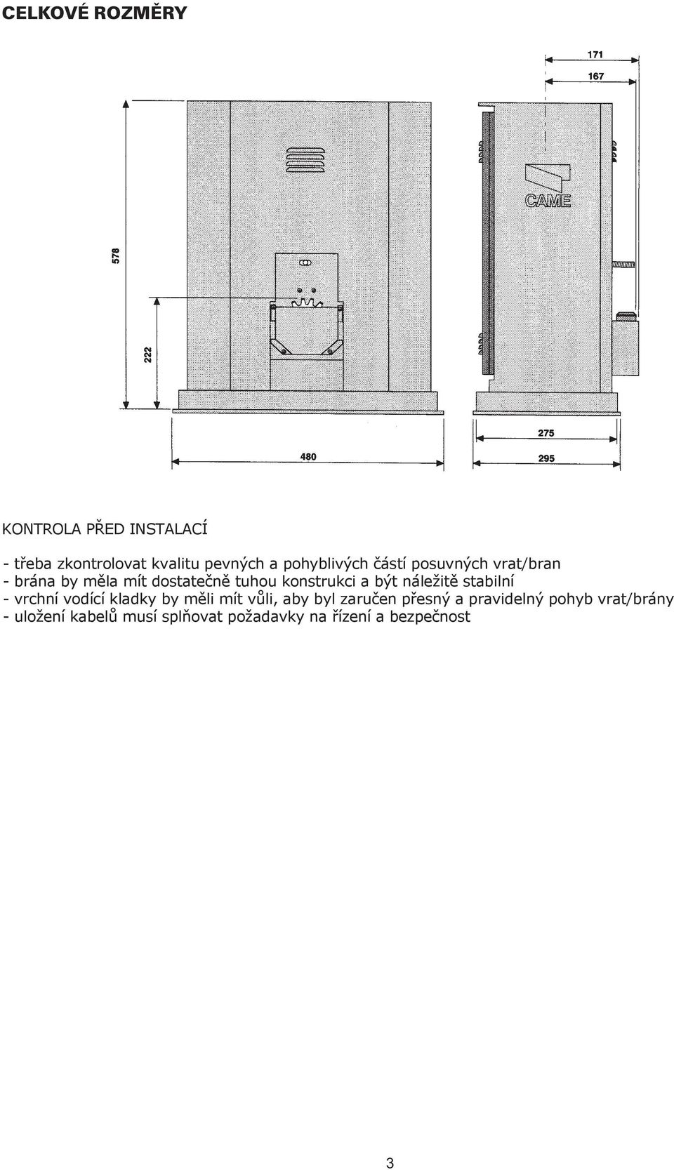 a být náležitě stabilní - vrchní vodící kladky by měli mít vůli, aby byl zaručen