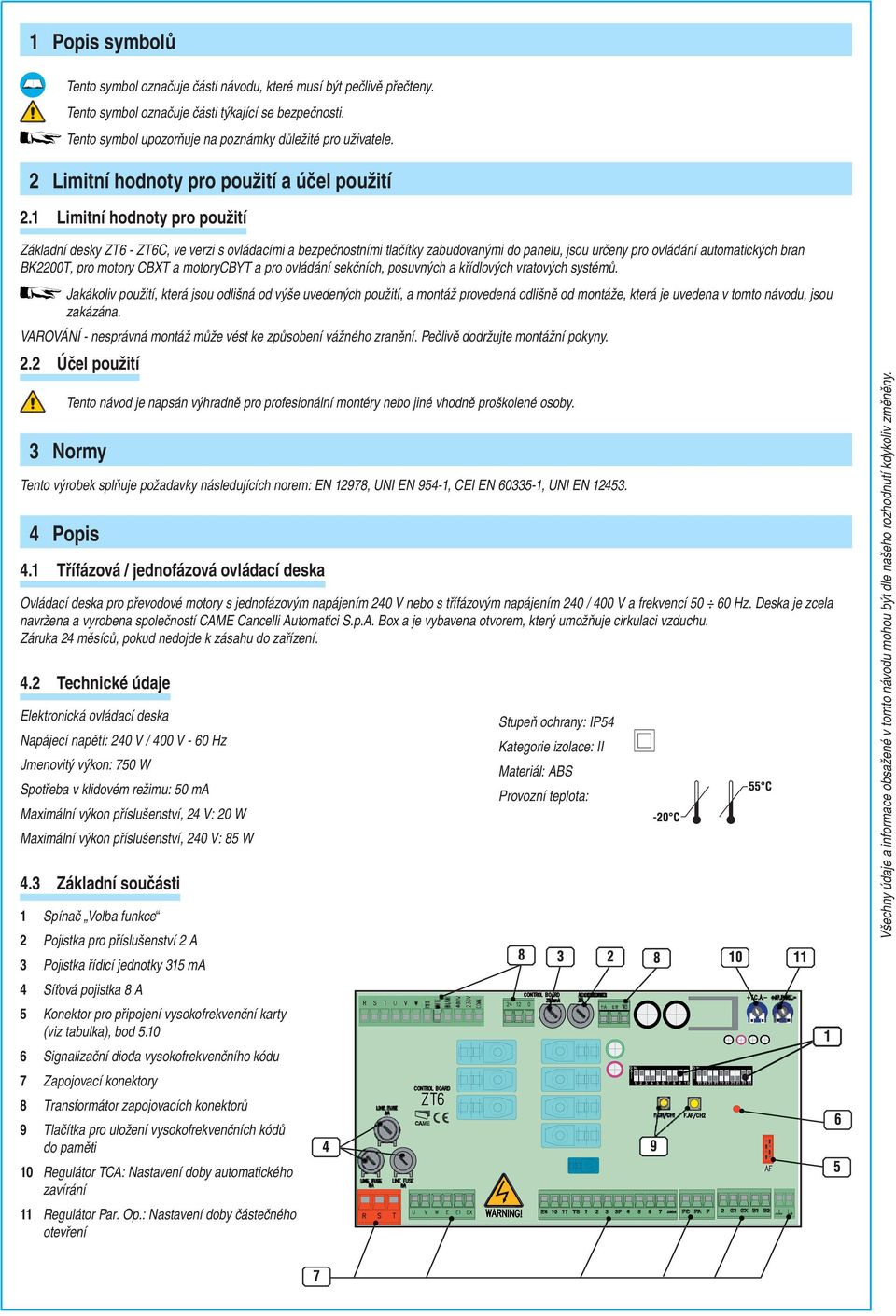 1 Limitní hodnoty pro použití Základní desky ZT6 - ZT6C, ve verzi s ovládacími a bezpečnostními tlačítky zabudovanými do panelu, jsou určeny pro ovládání automatických bran BK2200T, pro motory CBXT a