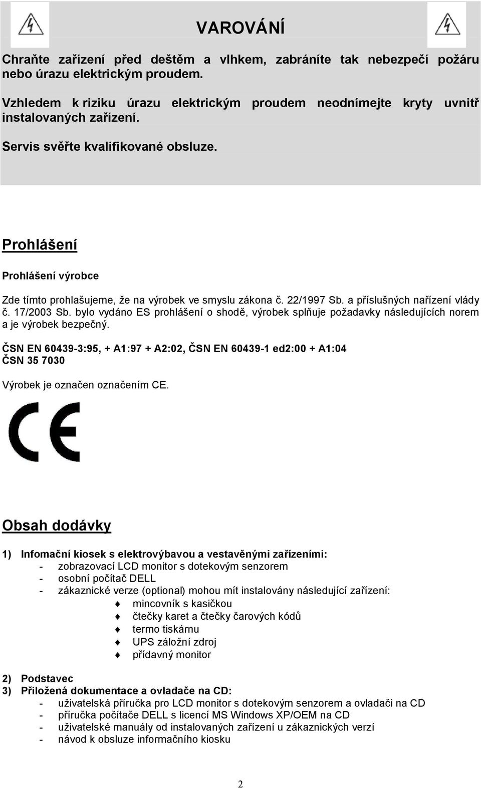 Prohlášení Prohlášení výrobce Zde tímto prohlašujeme, že na výrobek ve smyslu zákona č. 22/1997 Sb. a příslušných nařízení vlády č. 17/2003 Sb.