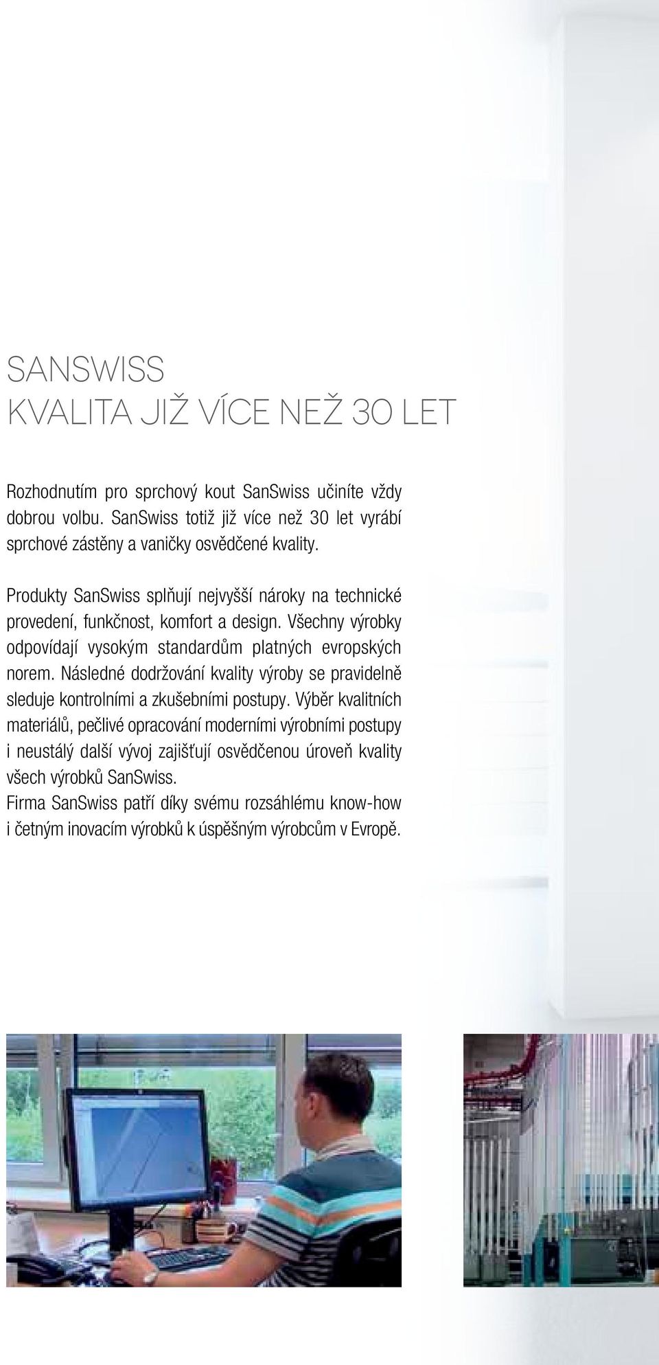 Produkty SanSwiss splňují nejvyšší nároky na technické provedení, funkčnost, komfort a design. Všechny výrobky odpovídají vysokým standardům platných evropských norem.