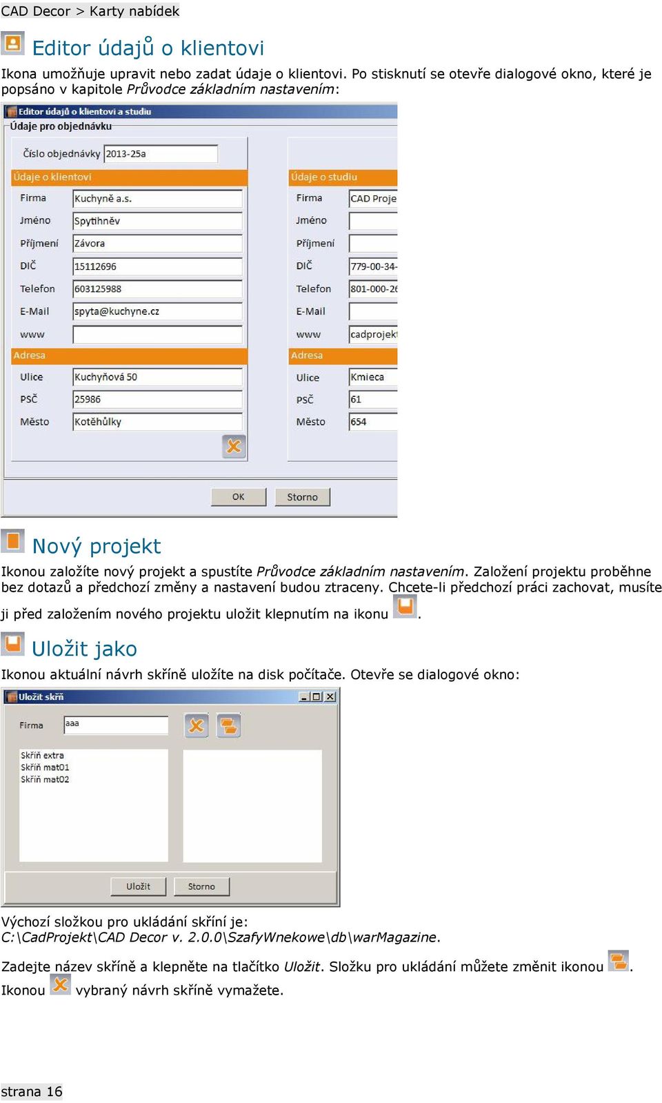 Založení projektu proběhne bez dotazů a předchozí změny a nastavení budou ztraceny. Chcete-li předchozí práci zachovat, musíte ji před založením nového projektu uložit klepnutím na ikonu.