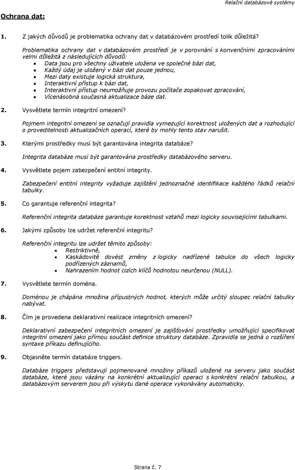 údaj je uložený v bázi dat pouze jednou, Mezi daty existuje logická struktura, Interaktivní přístup k bázi dat, Interaktivní přístup neumožňuje provozu počítače zopakovat zpracování, Vícenásobná