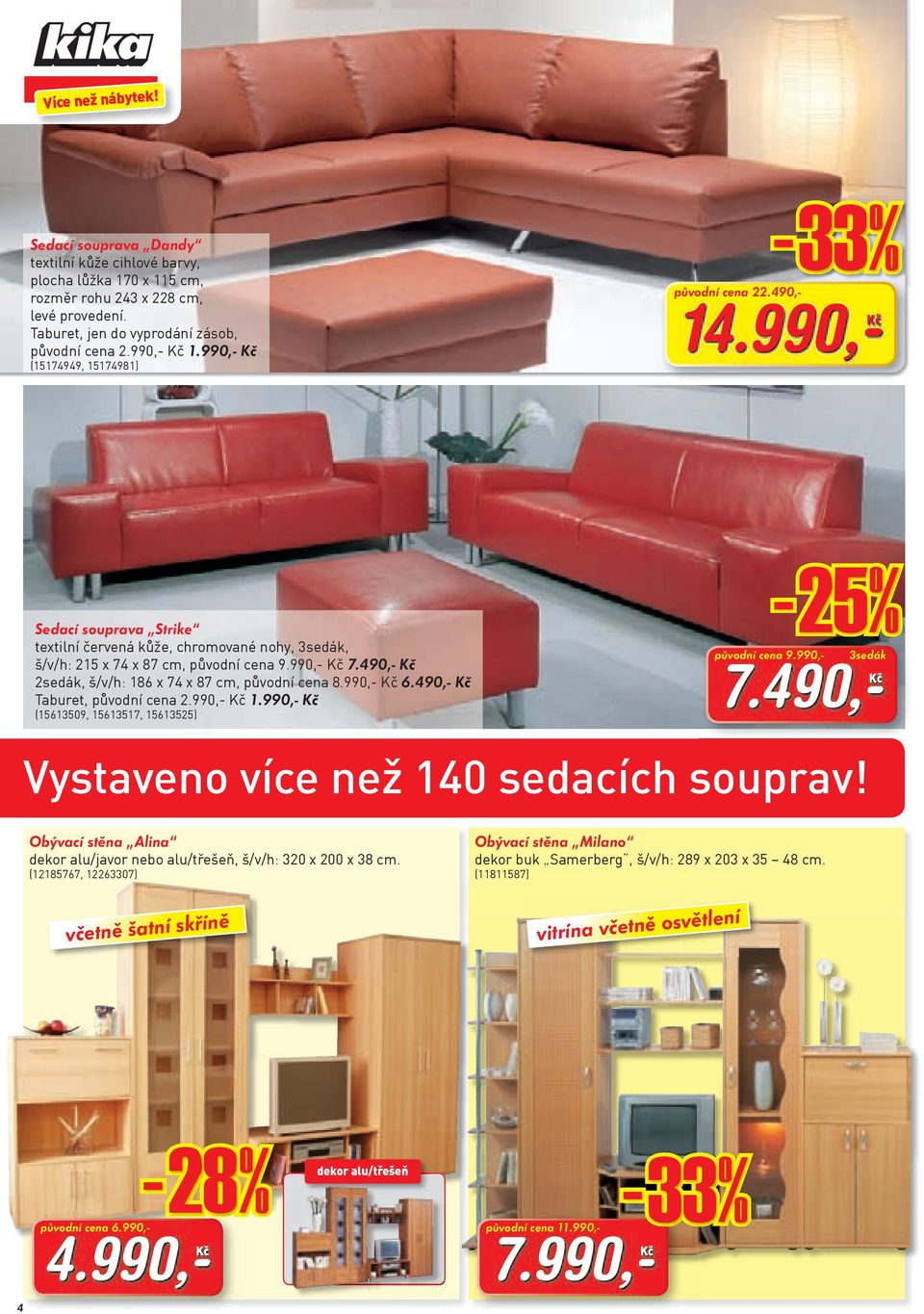 490,- Kč 2sedák, š/v/h: 186 x 74 x 87 cm, původní cena 8.990,- Kč 6.490,- Kč Taburet, původní cena 2.990,- Kč 1.990,- Kč (15613509, 15613517, 15613525) původní cena 9.990,- -25% 3sedák 7.