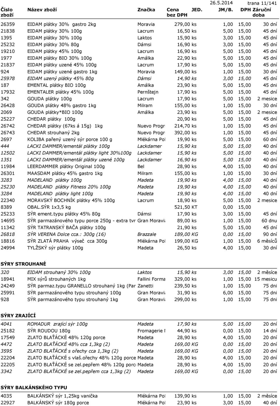 Dámsi 16,90 ks 3,00 19210 EIDAM plátky 45% 100g Lacrum 16,90 ks 5,00 1977 EIDAM plátky BIO 30% 100g Amálka 22,90 ks 5,00 21837 EIDAM plátky uzené 45% 100g Lacrum 17,90 ks 5,00 924 EIDAM plátky uzené