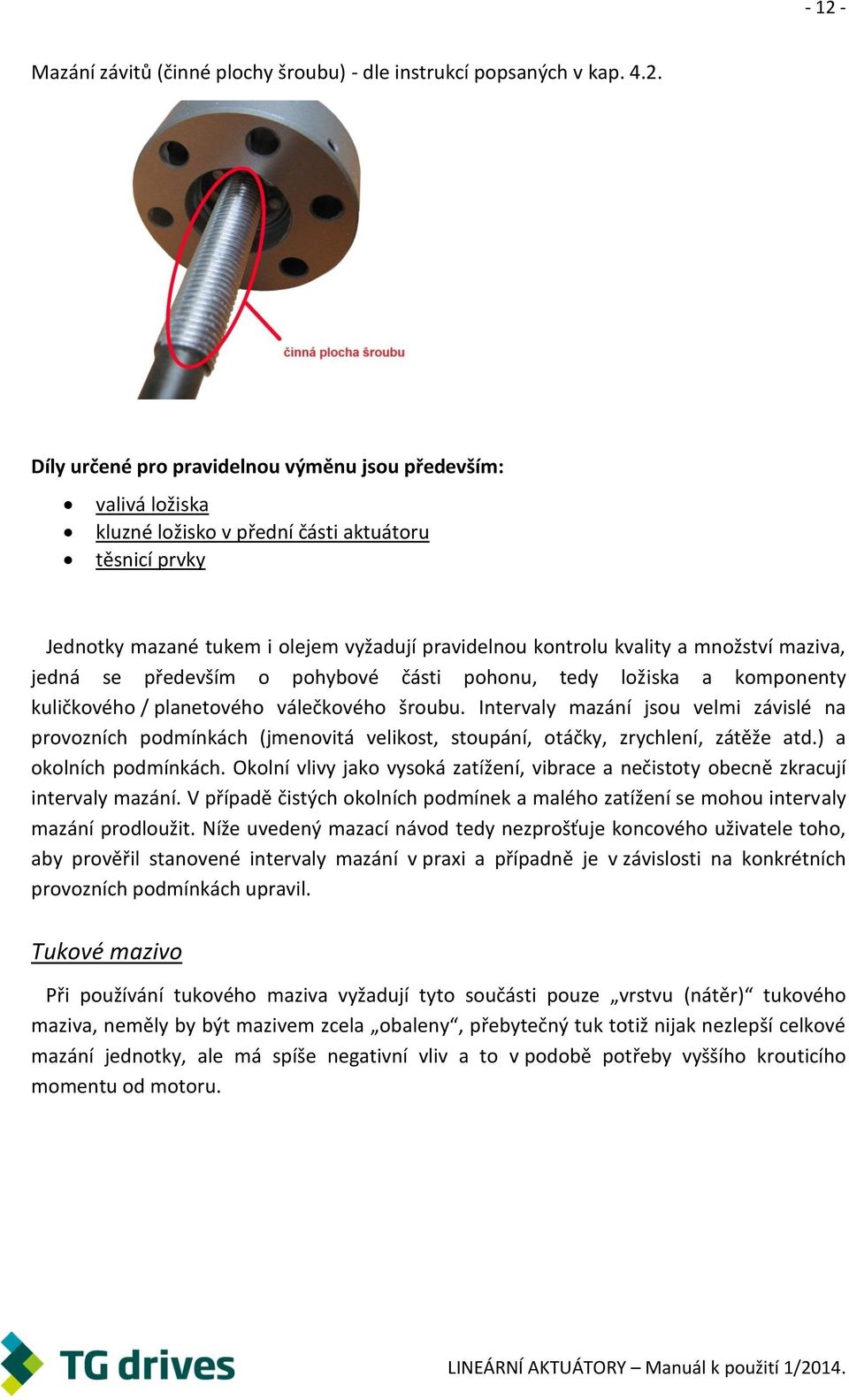 válečkového šroubu. Intervaly mazání jsou velmi závislé na provozních podmínkách (jmenovitá velikost, stoupání, otáčky, zrychlení, zátěže atd.) a okolních podmínkách.