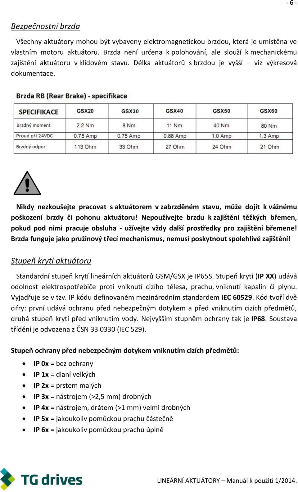 Nikdy nezkoušejte pracovat s aktuátorem v zabrzděném stavu, může dojít k vážnému poškození brzdy či pohonu aktuátoru!