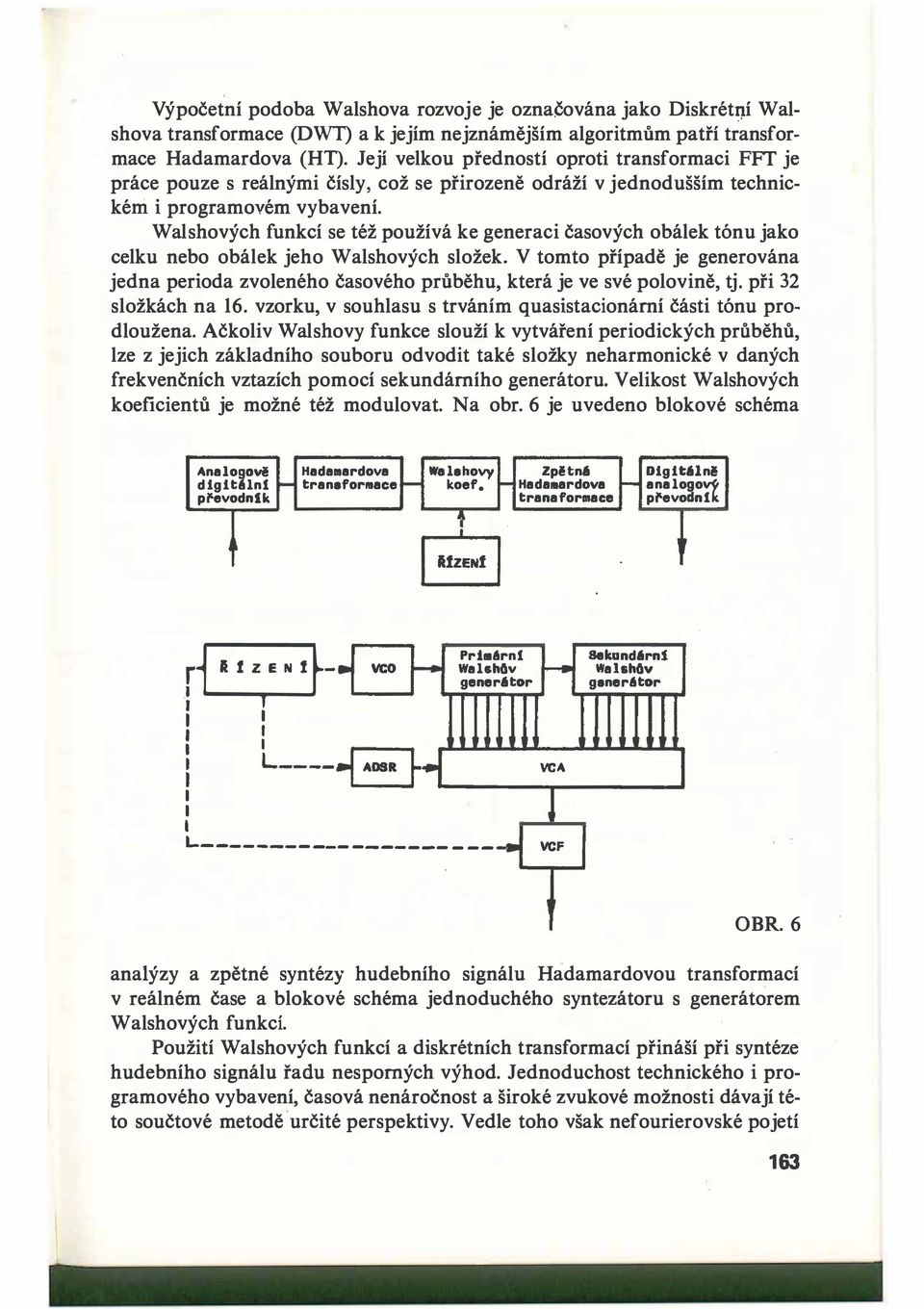 Walshových funkcí se též používá ke generaci časových obálek tónu jako celku nebo obálek jeho Walshových složek.