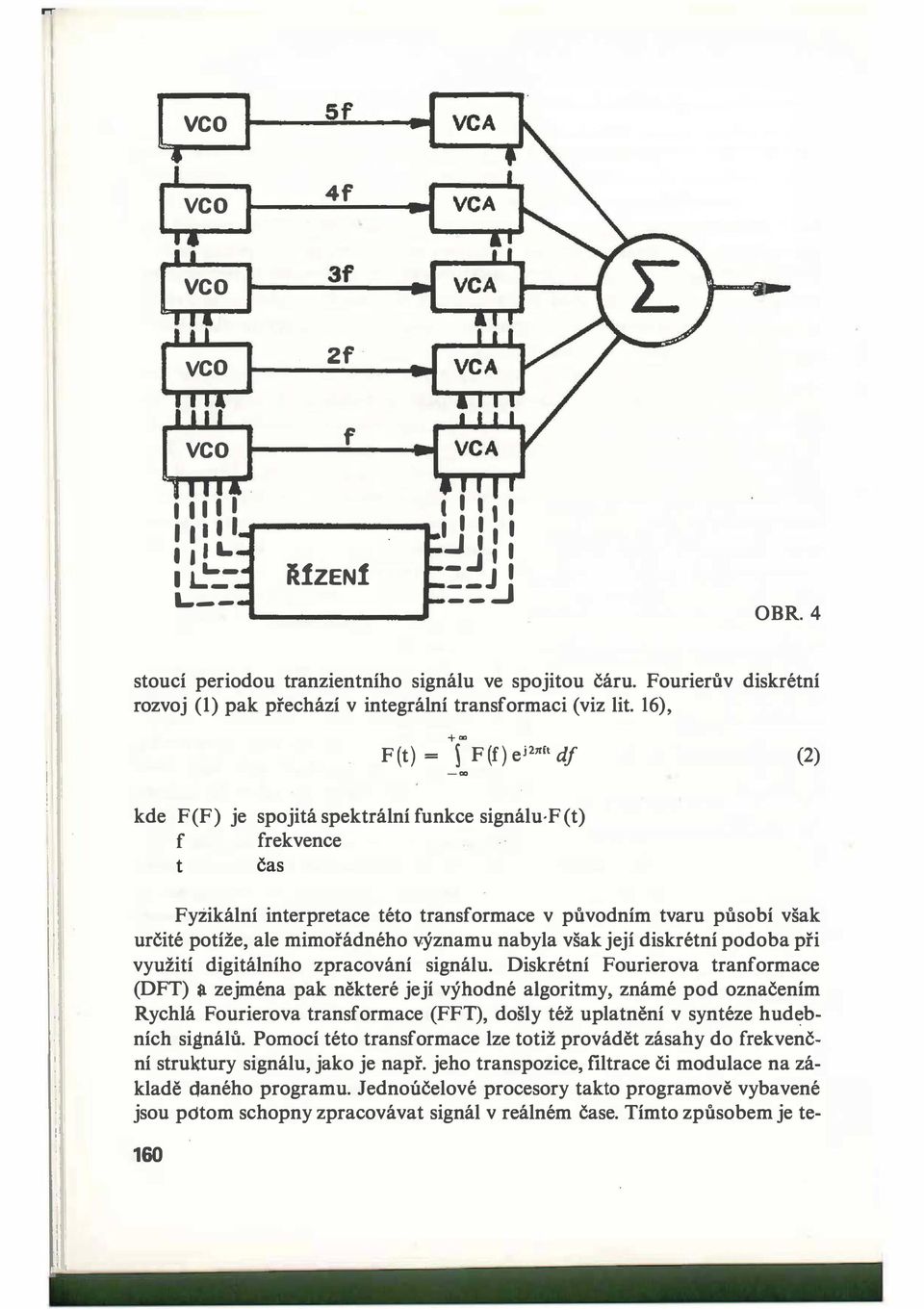 rt df -"' (2) kde F(F) je spojitá spektrální funkce signálu F(t) f frekvence t čas FyZikální interpretace této transformace v původním tvaru působí však určité potíže, ale mimořádného významu nabyla