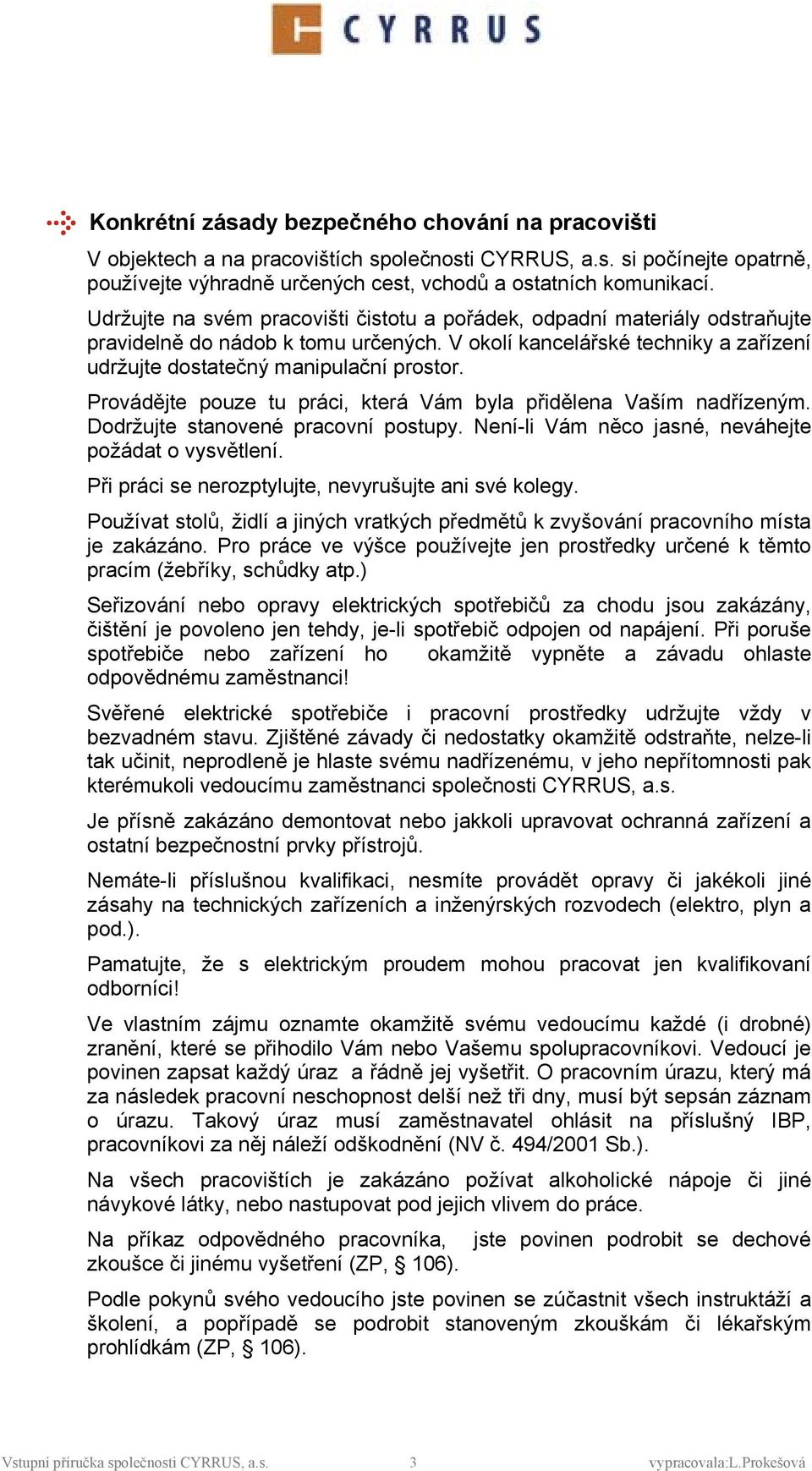 Prvádějte puze tu práci, která Vám byla přidělena Vaším nadřízeným. Ddržujte stanvené pracvní pstupy. Není-li Vám něc jasné, neváhejte pžádat vysvětlení.