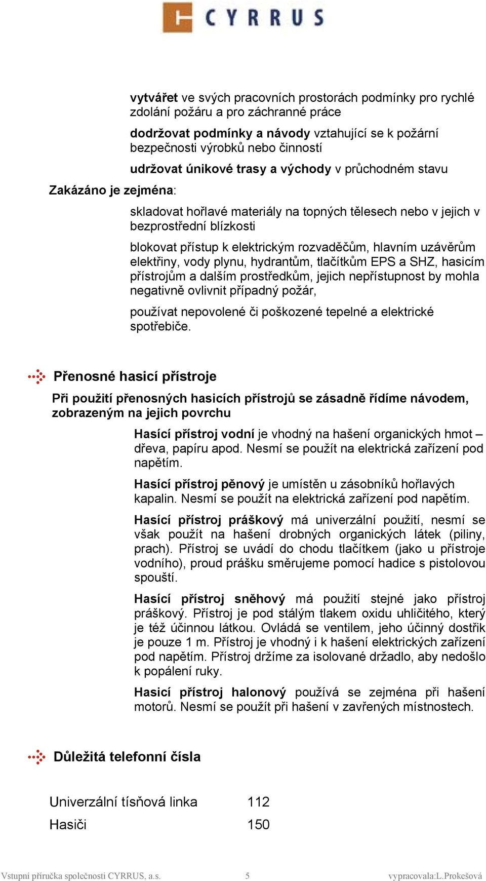 plynu, hydrantům, tlačítkům EPS a SHZ, hasicím přístrjům a dalším prstředkům, jejich nepřístupnst by mhla negativně vlivnit případný pžár, pužívat nepvlené či pškzené tepelné a elektrické sptřebiče.