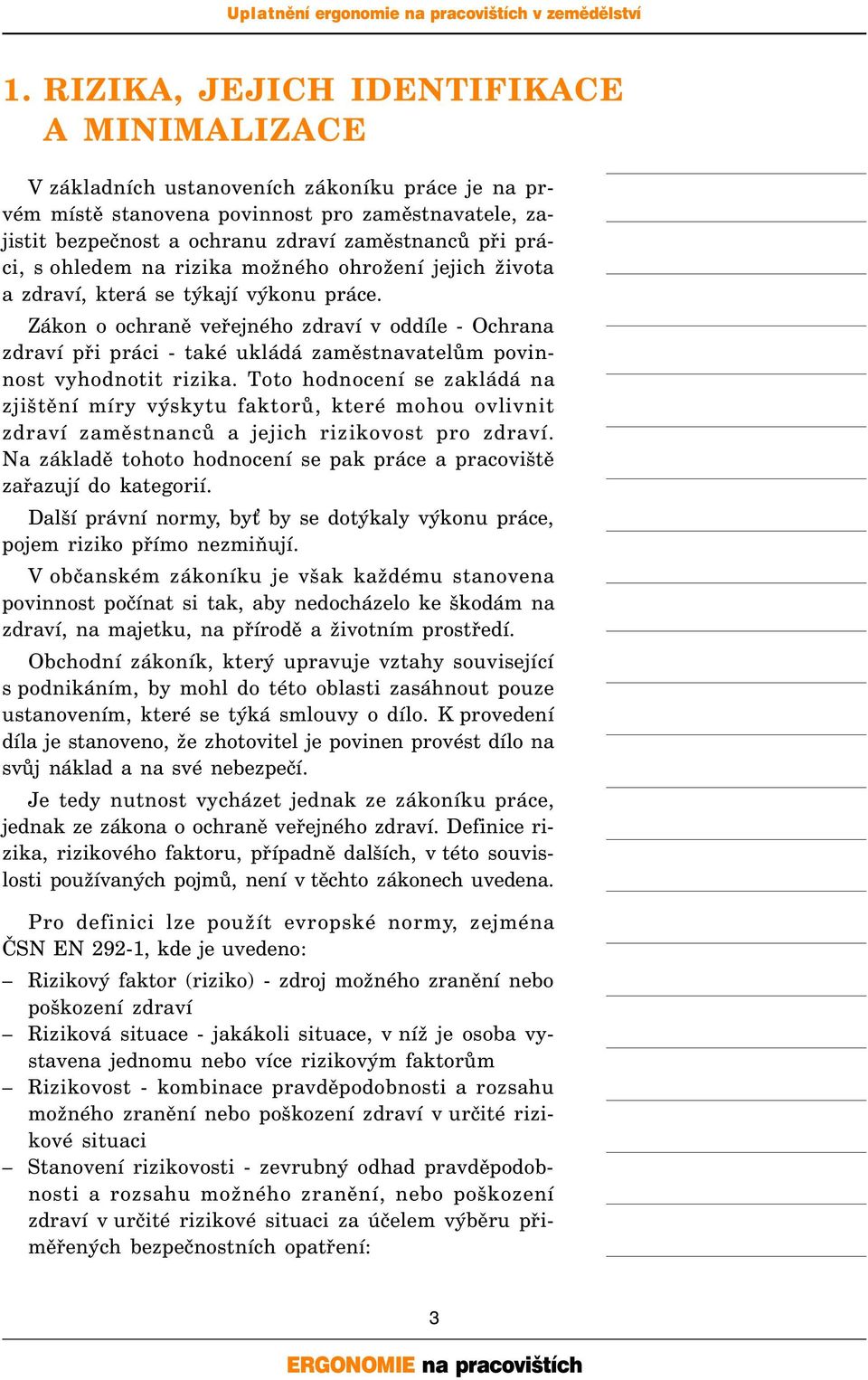 Zákon o ochraně veřejného zdraví v oddíle - Ochrana zdraví při práci - také ukládá zaměstnavatelům povinnost vyhodnotit rizika.