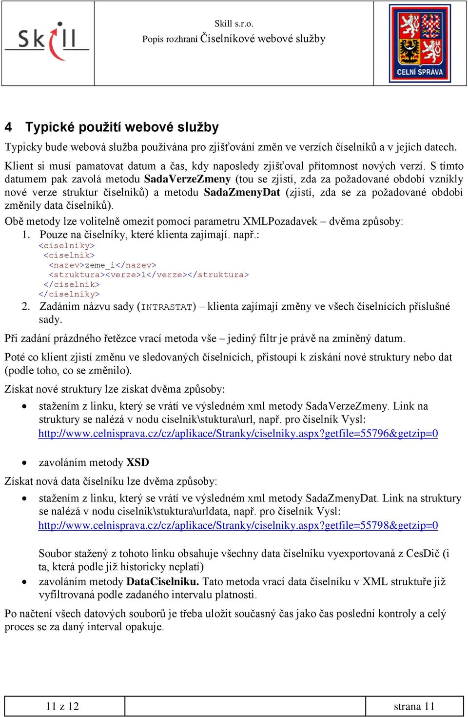 S tímto datumem pak zavolá metodu SadaVerzeZmeny (tou se zjistí, zda za požadované období vznikly nové verze struktur číselníků) a metodu SadaZmenyDat (zjistí, zda se za požadované období změnily