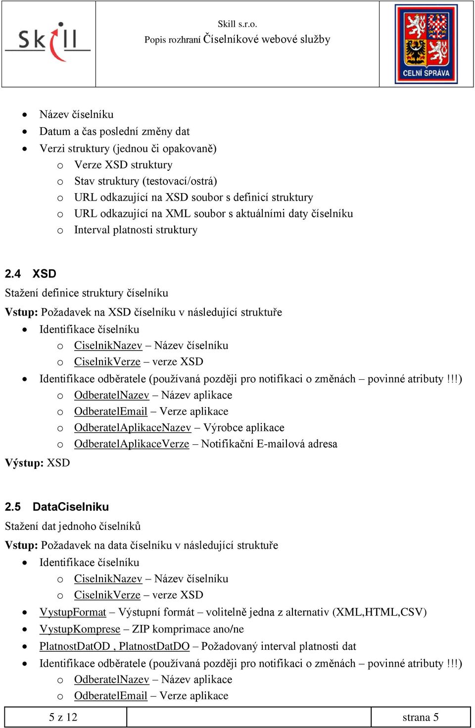 4 XSD Stažení definice struktury číselníku Vstup: Požadavek na XSD číselníku v následující struktuře Identifikace číselníku o CiselnikNazev Název číselníku o CiselnikVerze verze XSD Identifikace